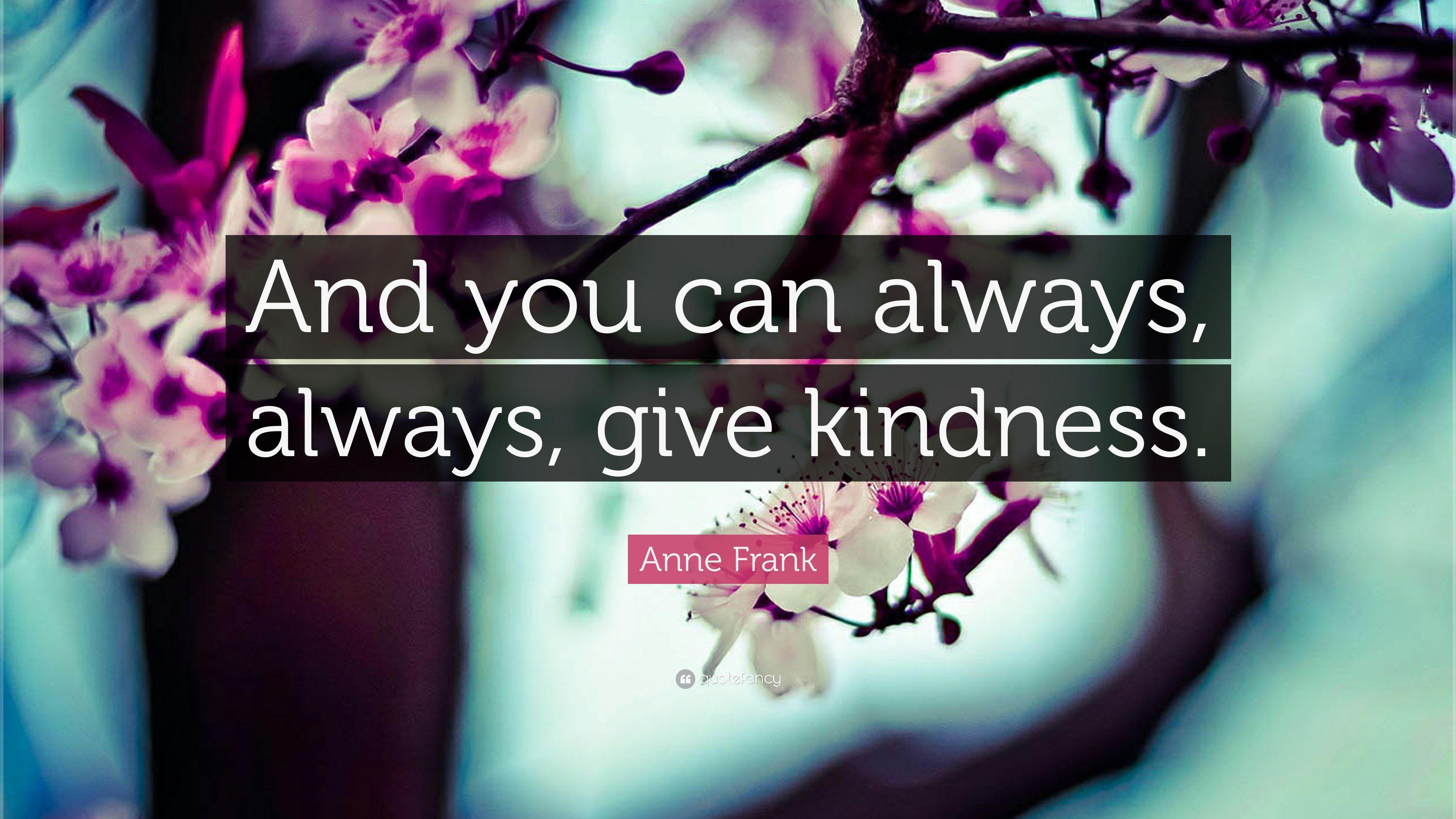 Anne Frank Quote: “And you can always, always, give kindness.” 12
