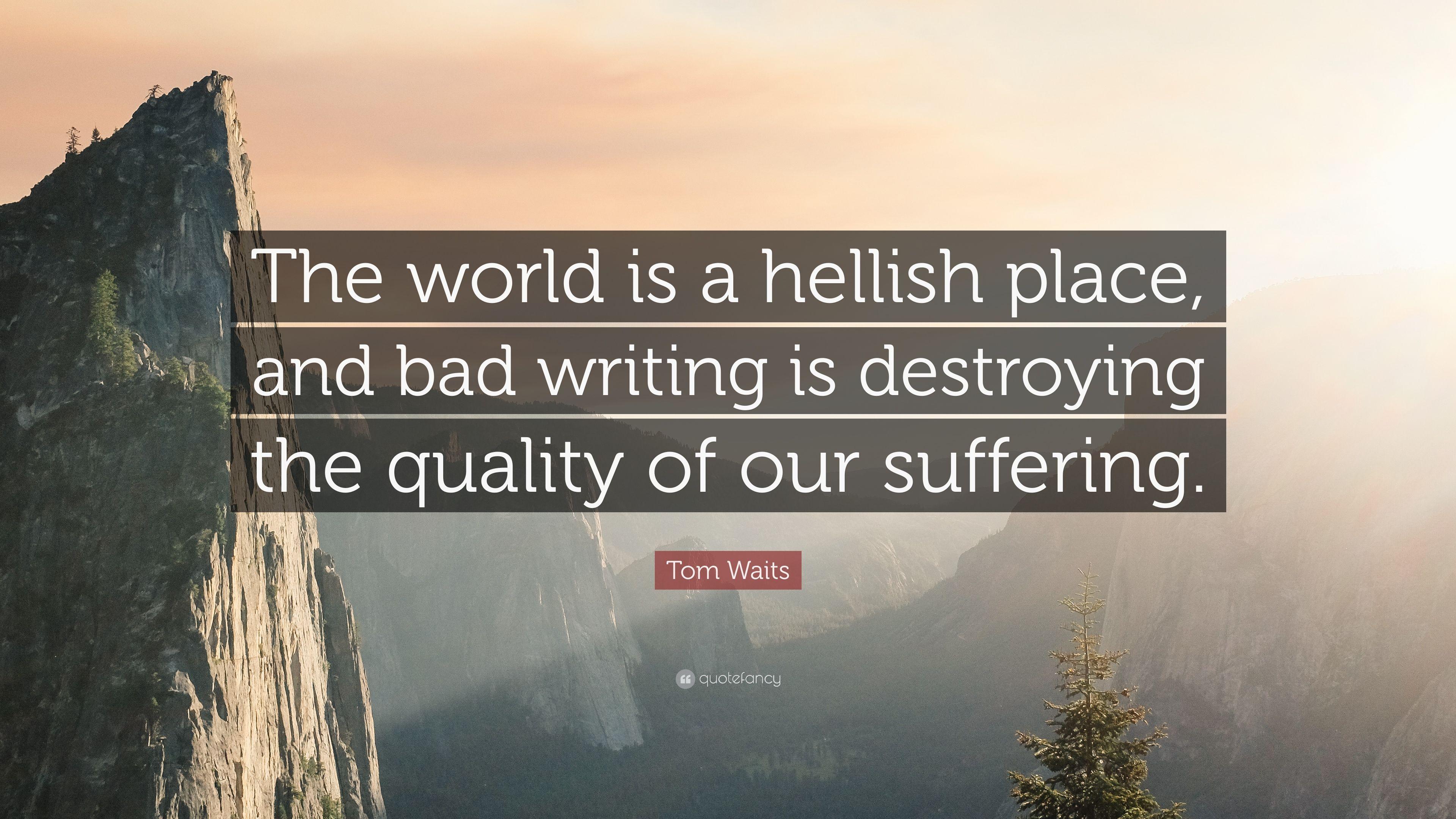 Tom Waits Quote: “The world is a hellish place, and bad writing is