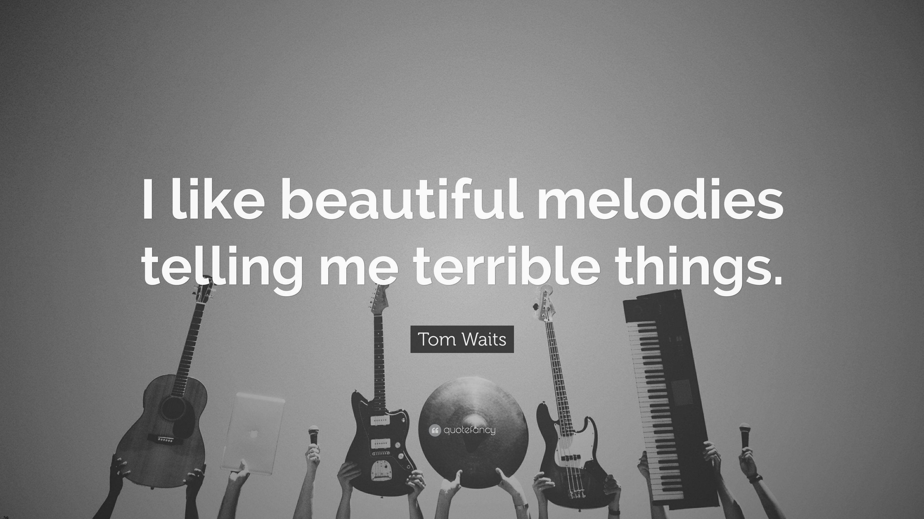 Tom Waits Quote: “I like beautiful melodies telling me terrible