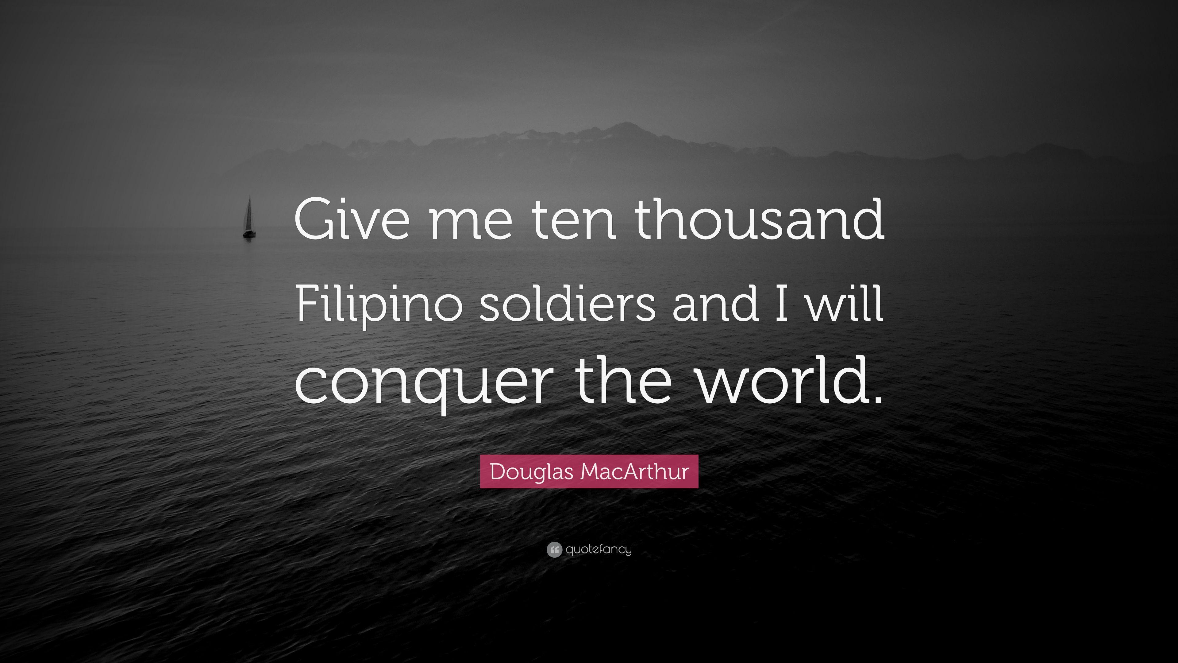 Douglas MacArthur Quote: “Give me ten thousand Filipino soldiers