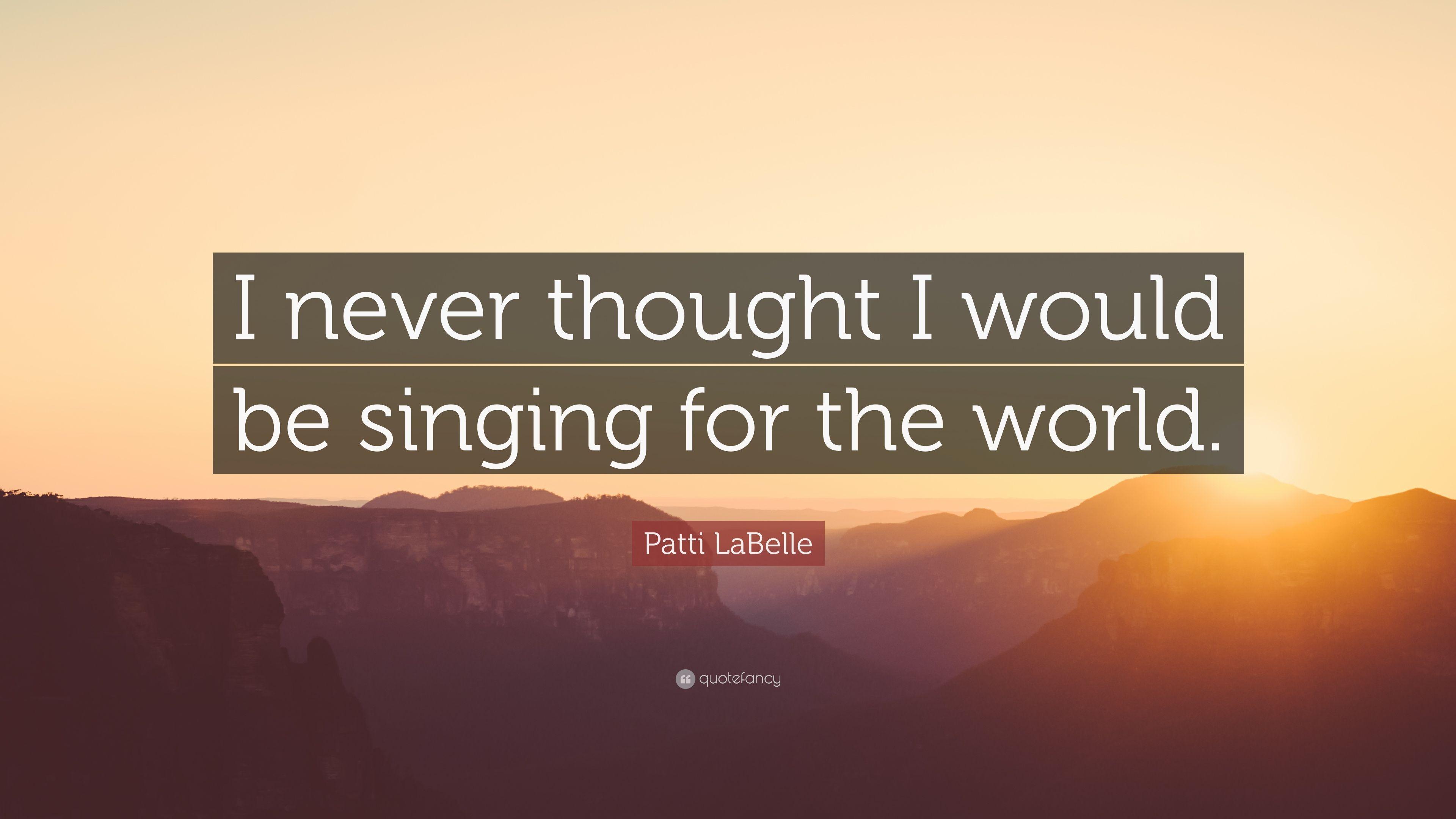 Patti LaBelle Quote: “I never thought I would be singing for