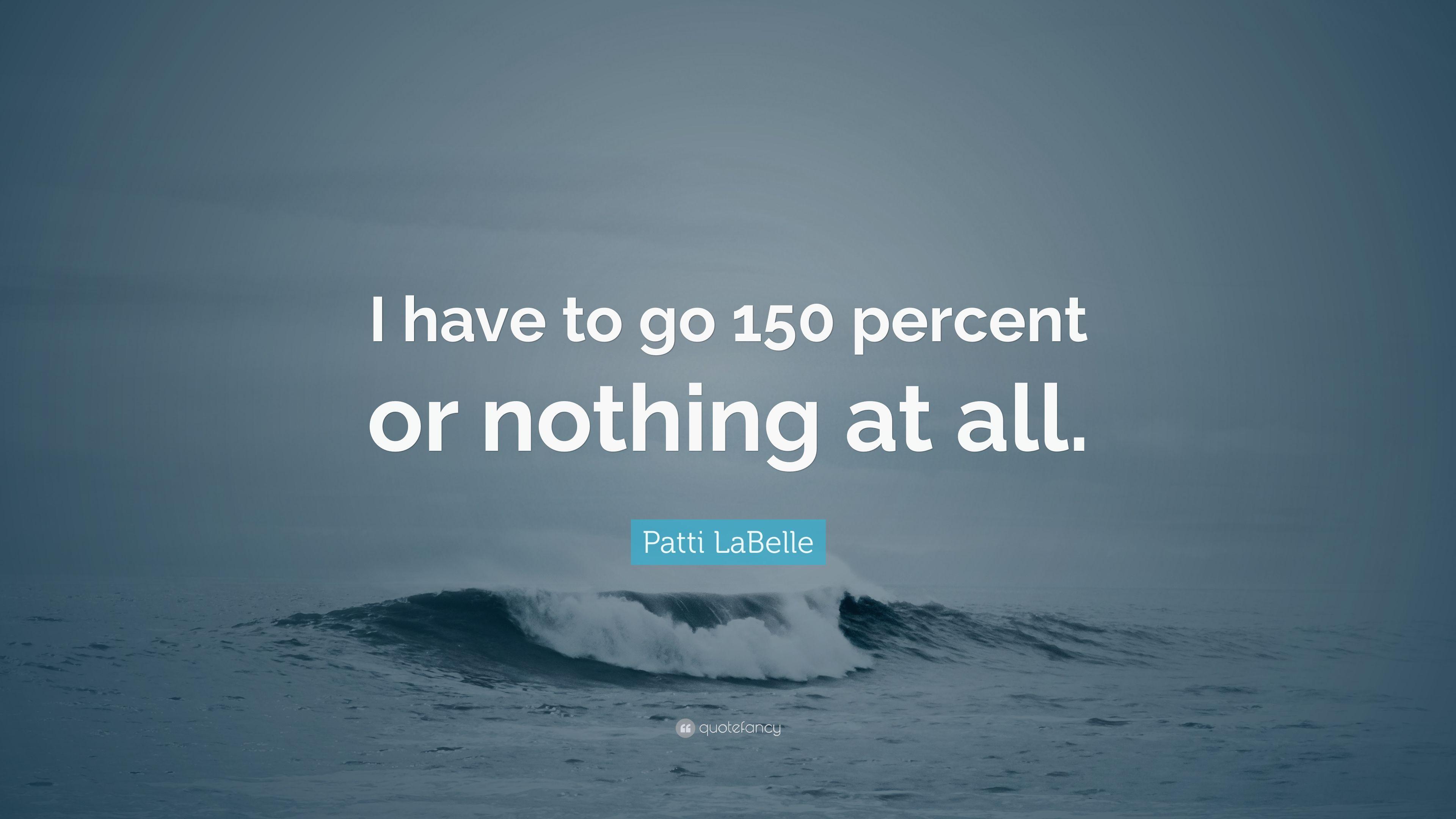 Patti LaBelle Quote: “I have to go 150 percent or nothing at all