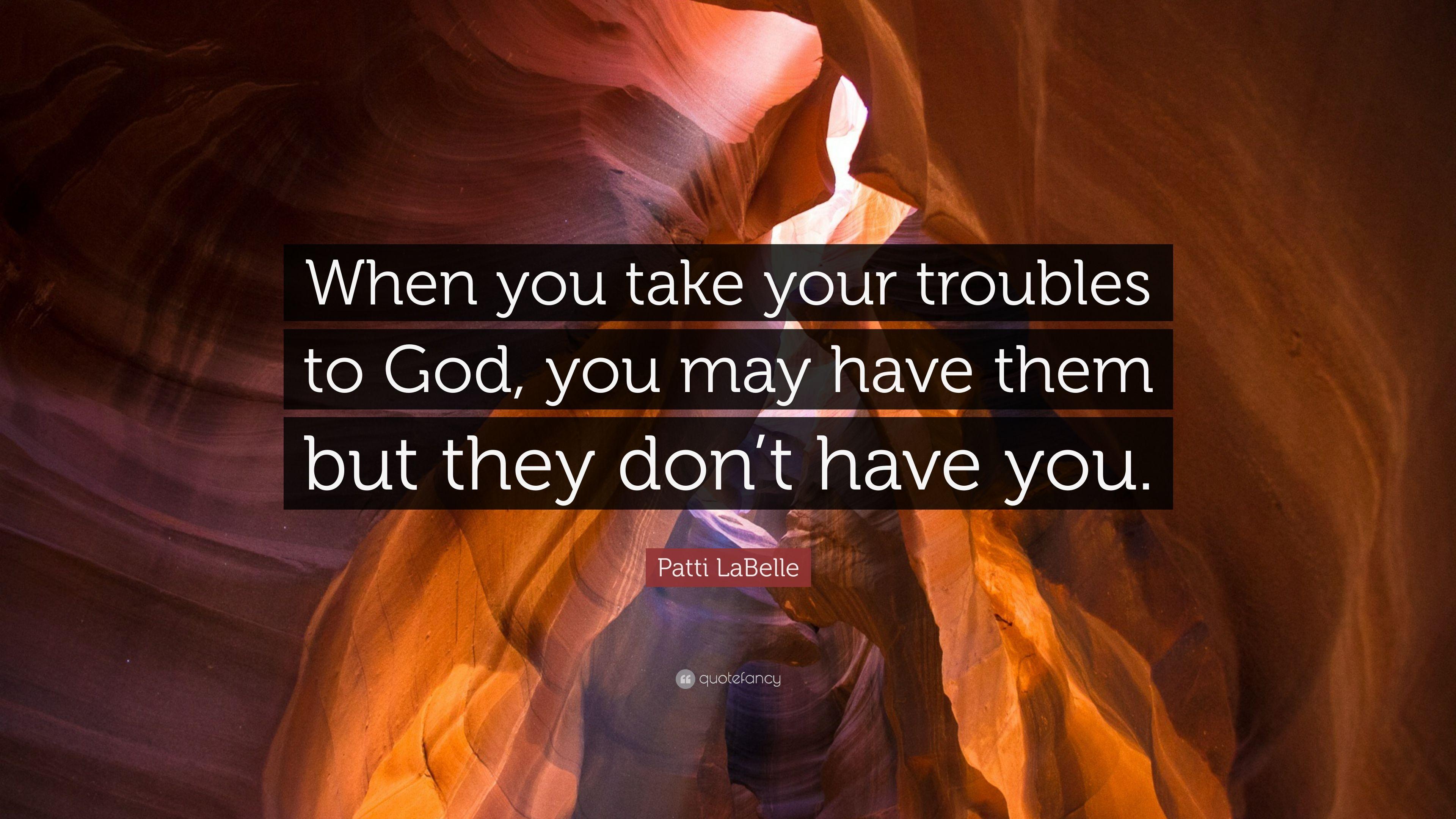 Patti LaBelle Quote: “When you take your troubles to God, you may