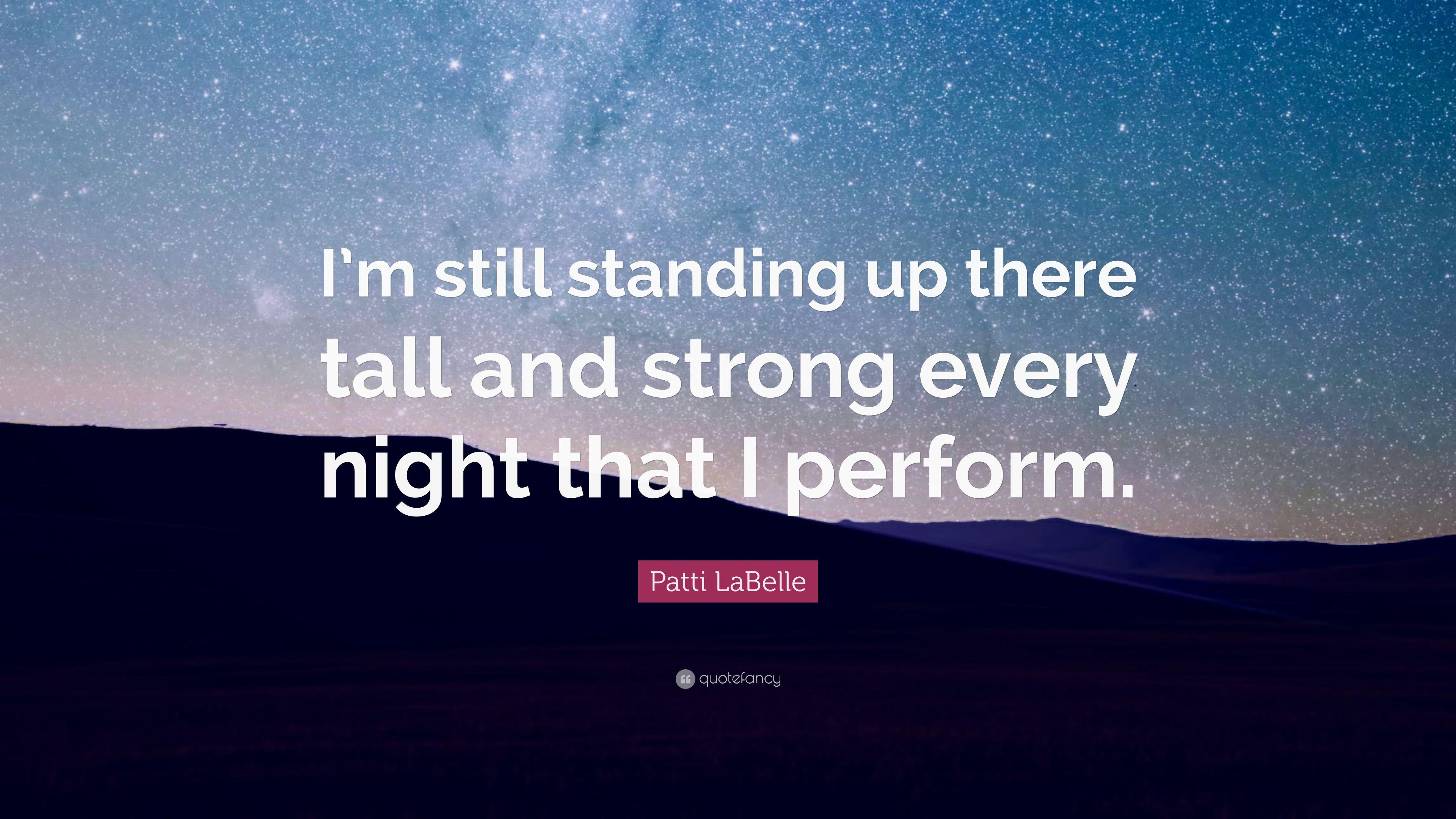 Patti LaBelle Quote: “I'm still standing up there tall and strong