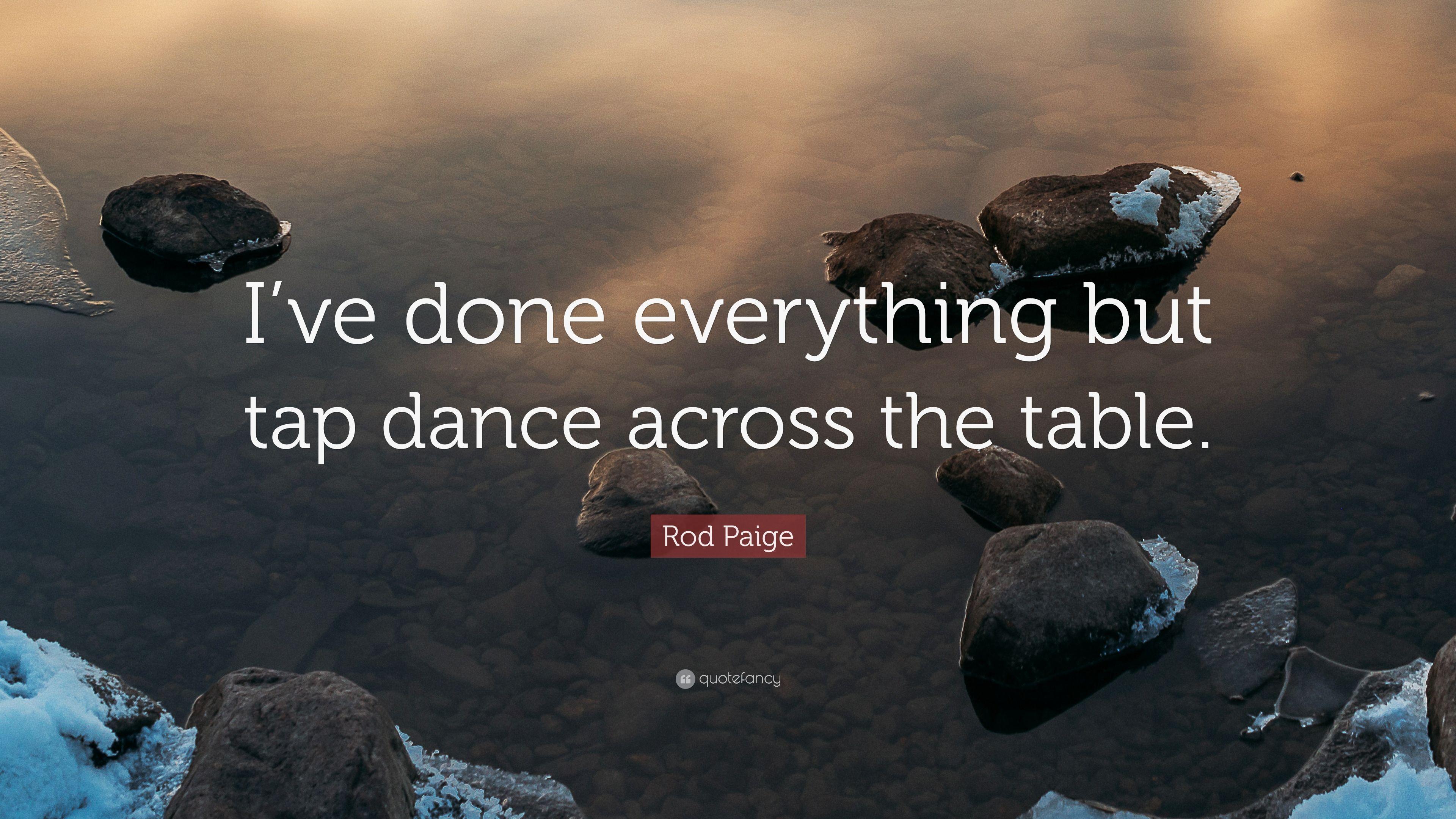 Rod Paige Quote: “I've done everything but tap dance across