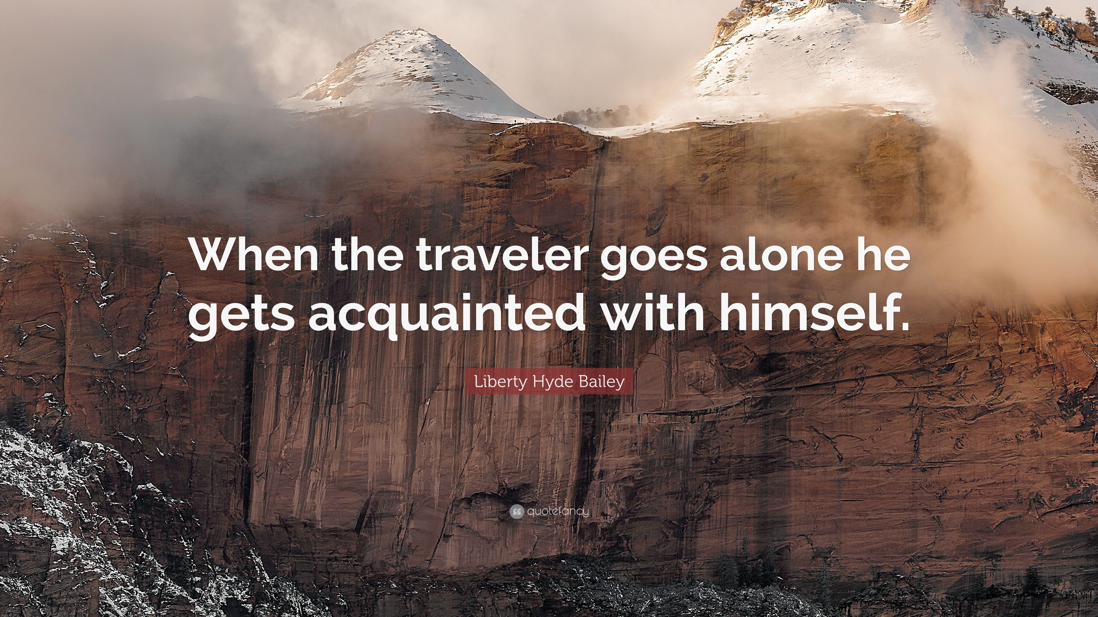 Liberty Hyde Bailey Quote: “When the traveler goes alone he gets