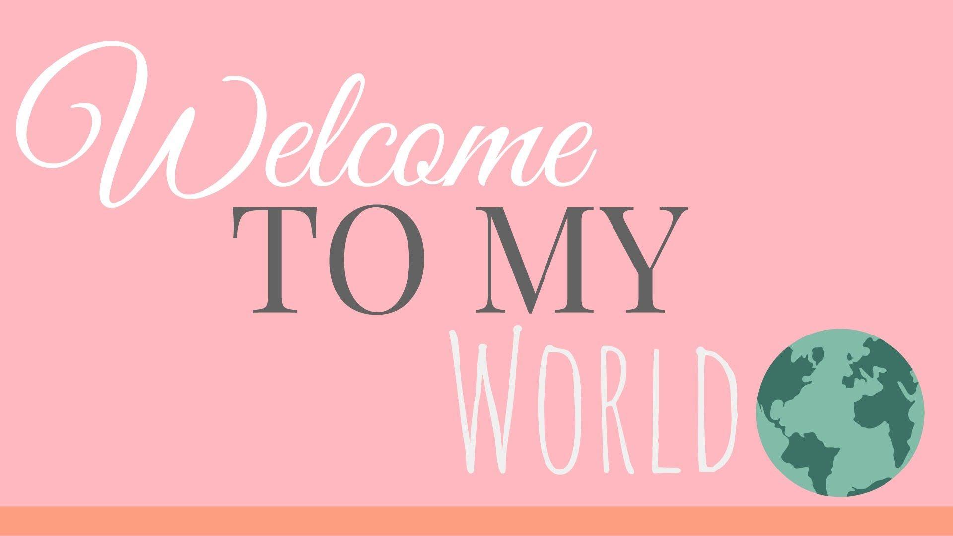 Welcome To My World ♡