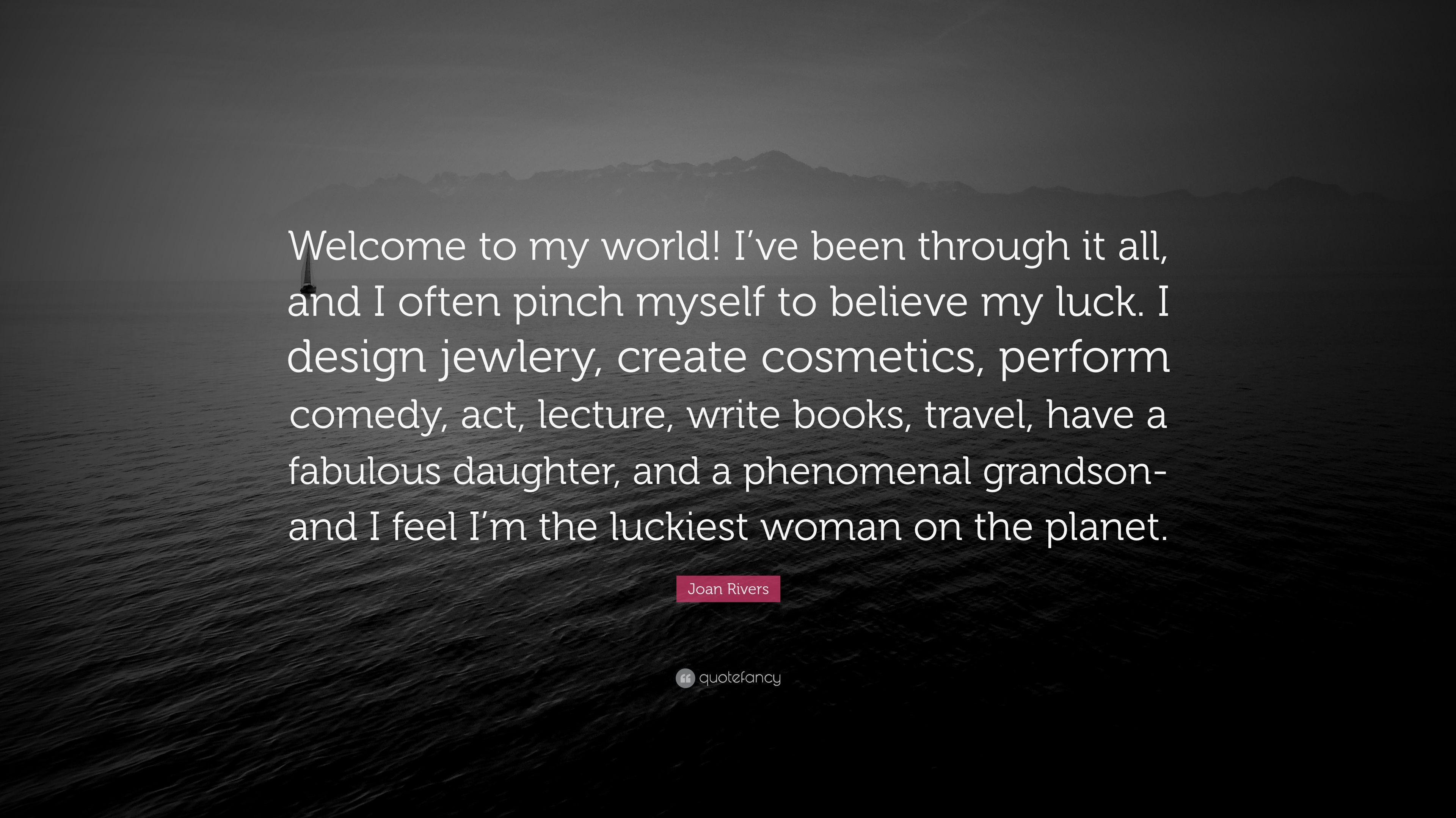 Joan Rivers Quote: “Welcome to my world! I've been through it all