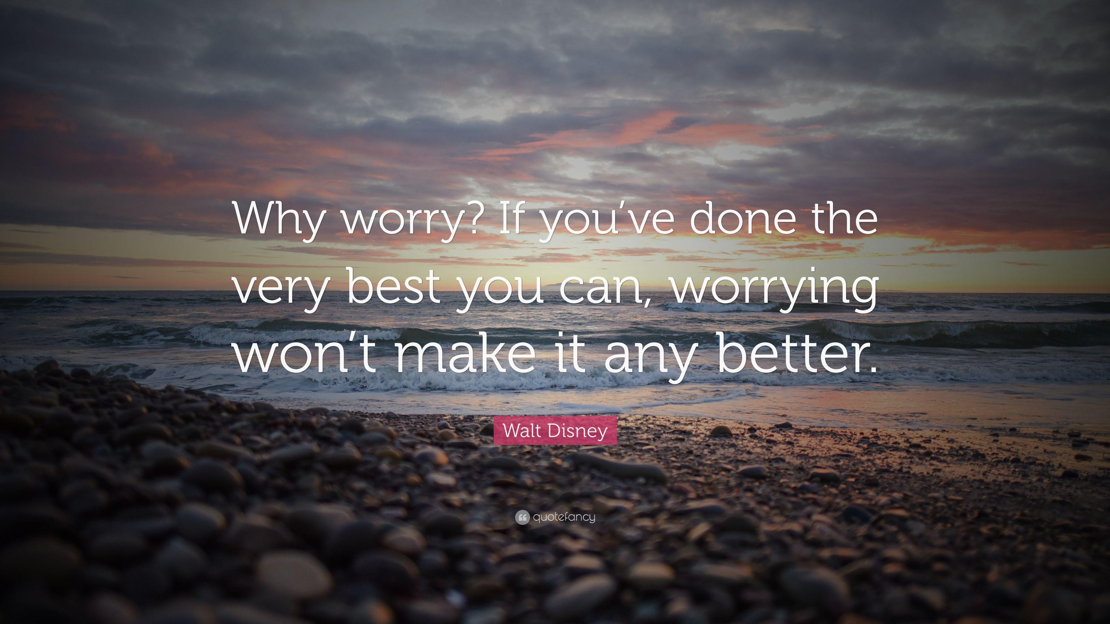 Walt Disney Quote: “Why worry? If you've done the very best you can