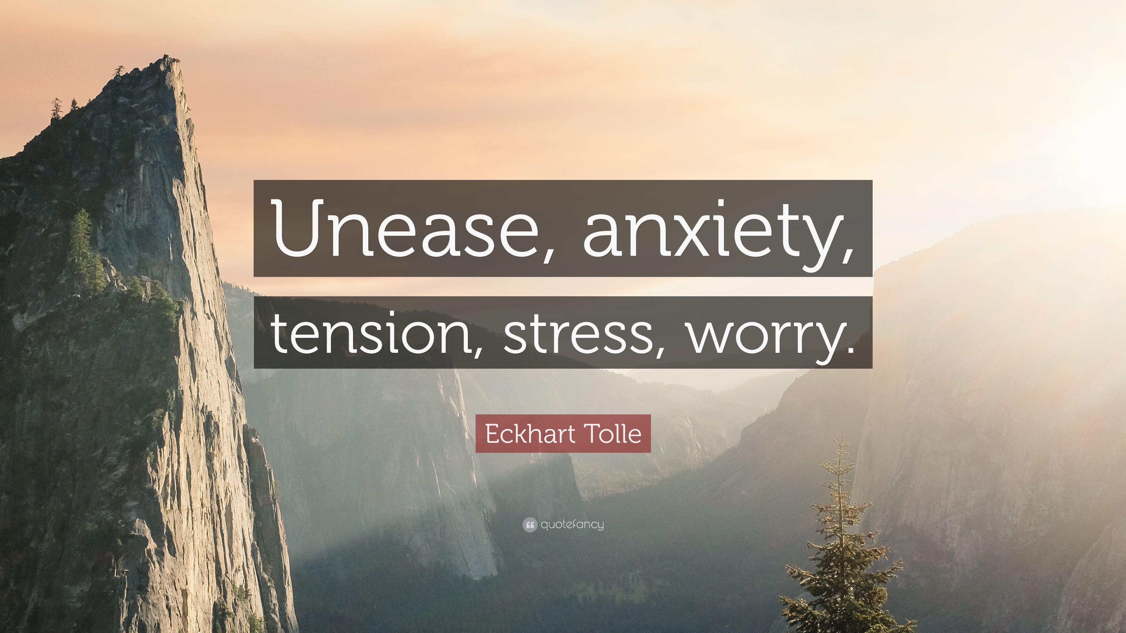 Eckhart Tolle Quote: “Unease, anxiety, tension, stress, worry.” 12