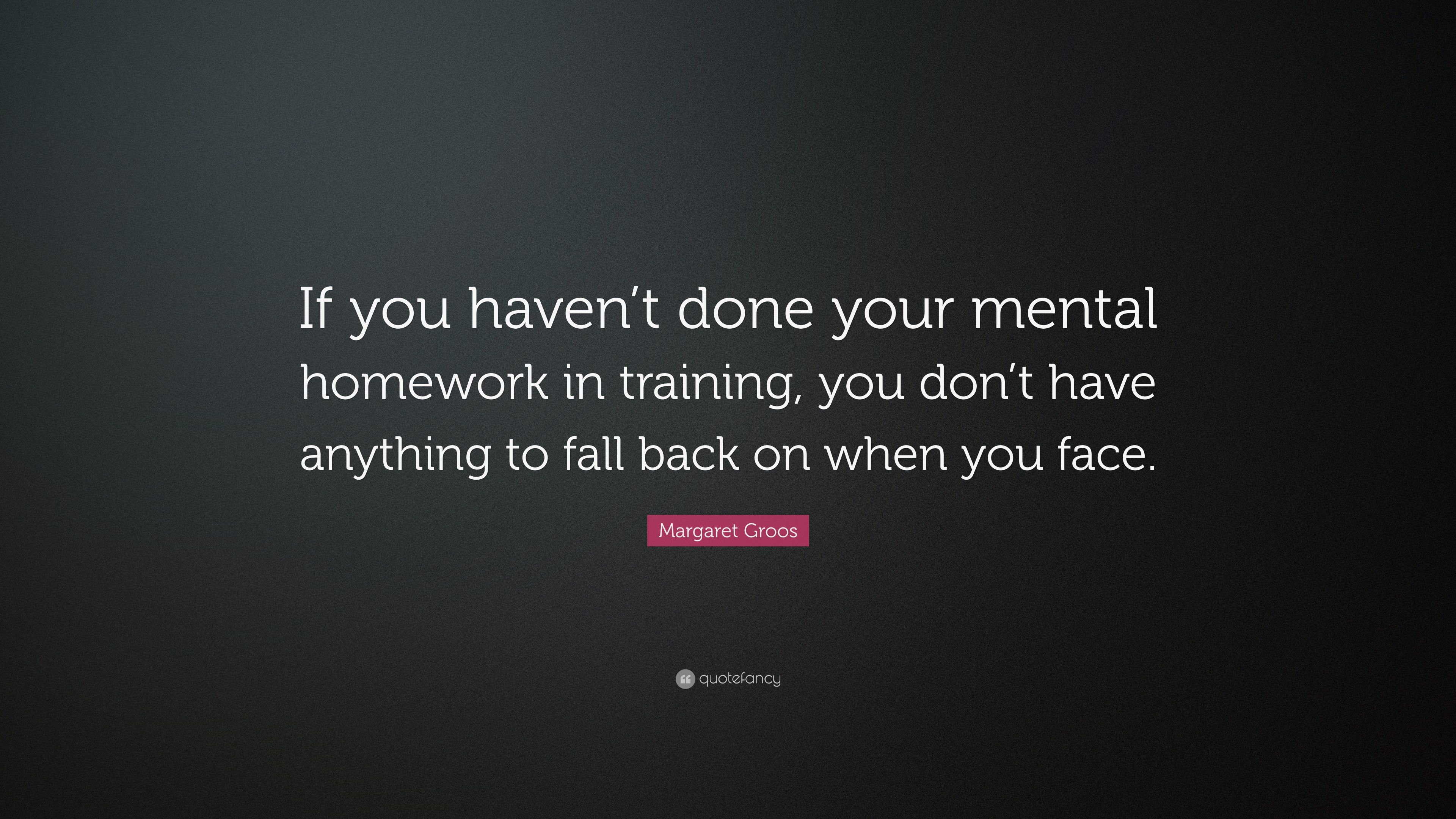 Margaret Groos Quote: “If you haven't done your mental homework