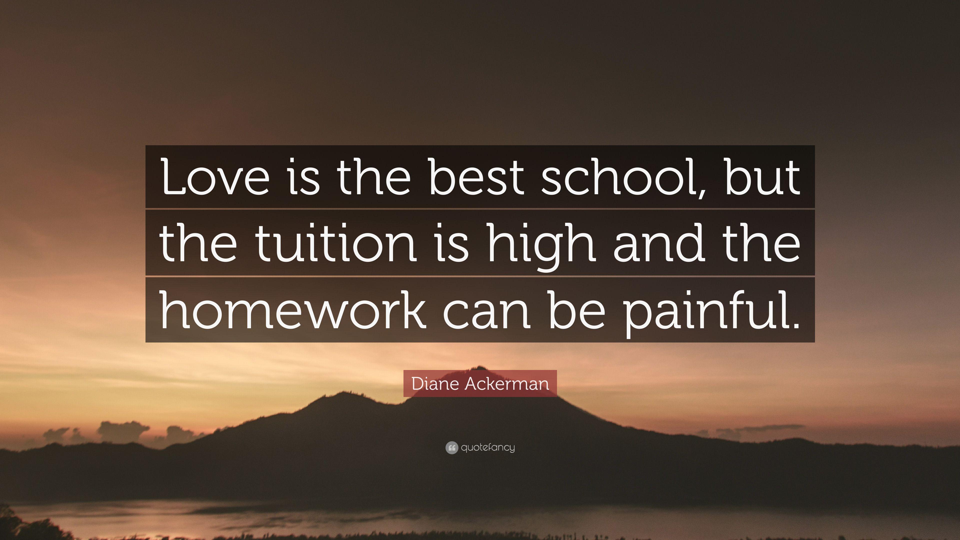 Diane Ackerman Quote: “Love is the best school, but the tuition is