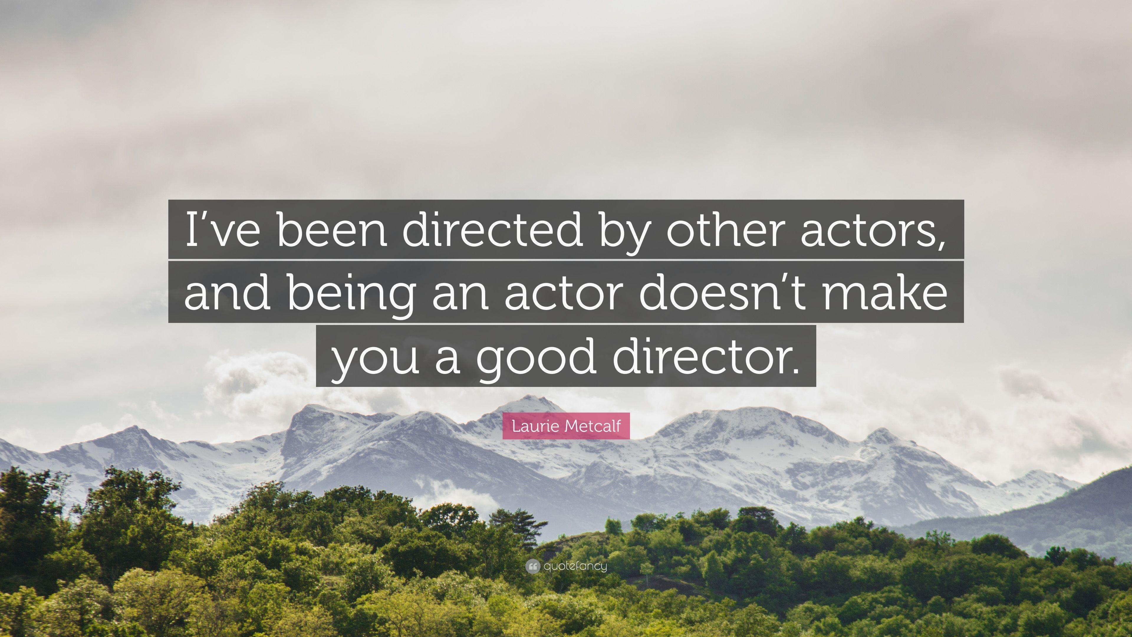Laurie Metcalf Quote: “I've been directed by other actors, and being