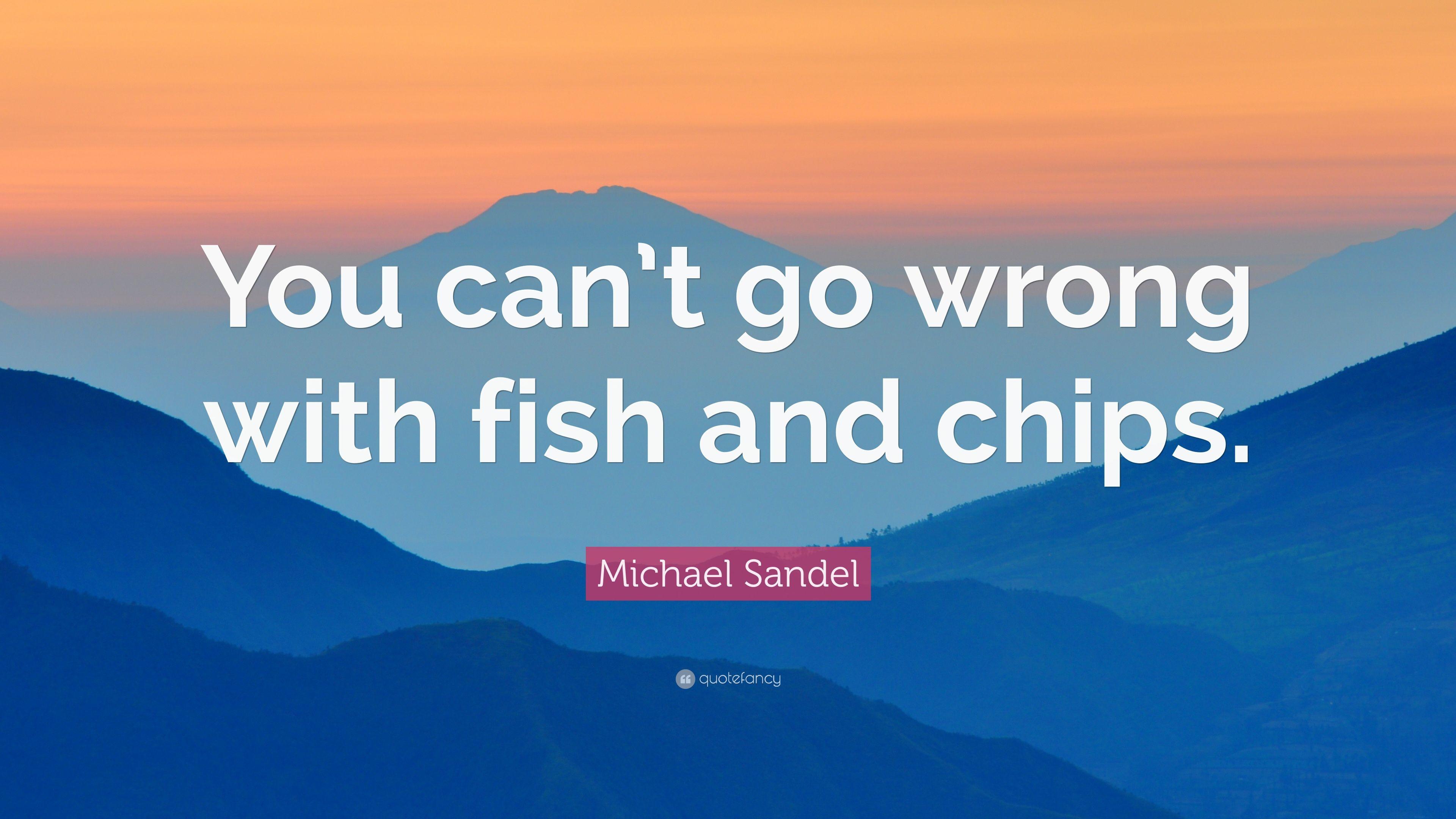 Michael Sandel Quote: “You can't go wrong with fish and chips.” 7