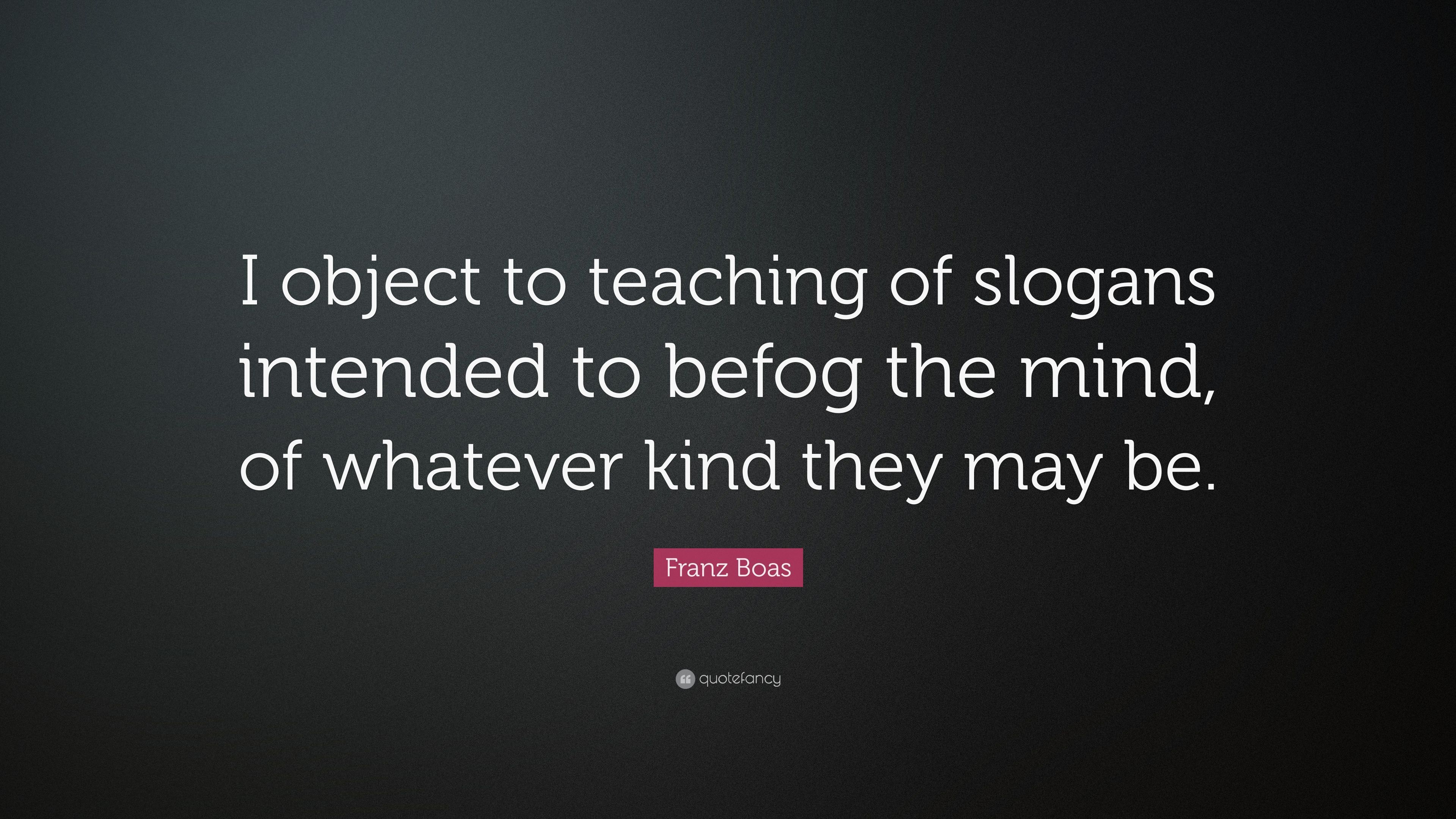 Franz Boas Quote: “I object to teaching of slogans intended to befog