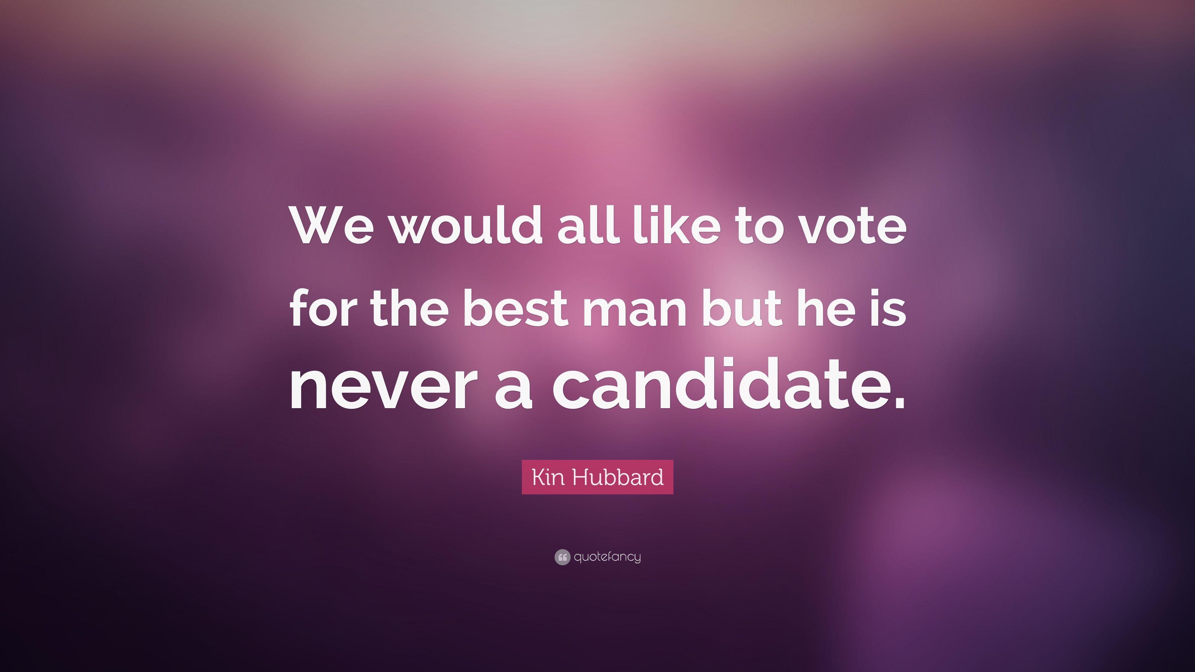 Kin Hubbard Quote: “We would all like to vote for the best man but