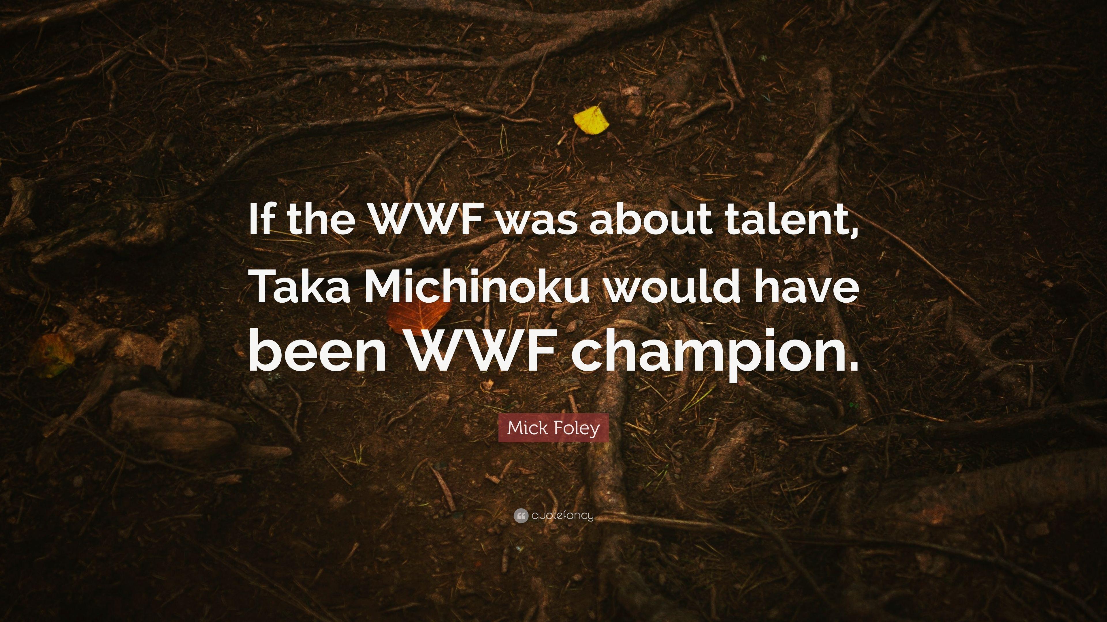 Mick Foley Quote: “If the WWF was about talent, Taka Michinoku would