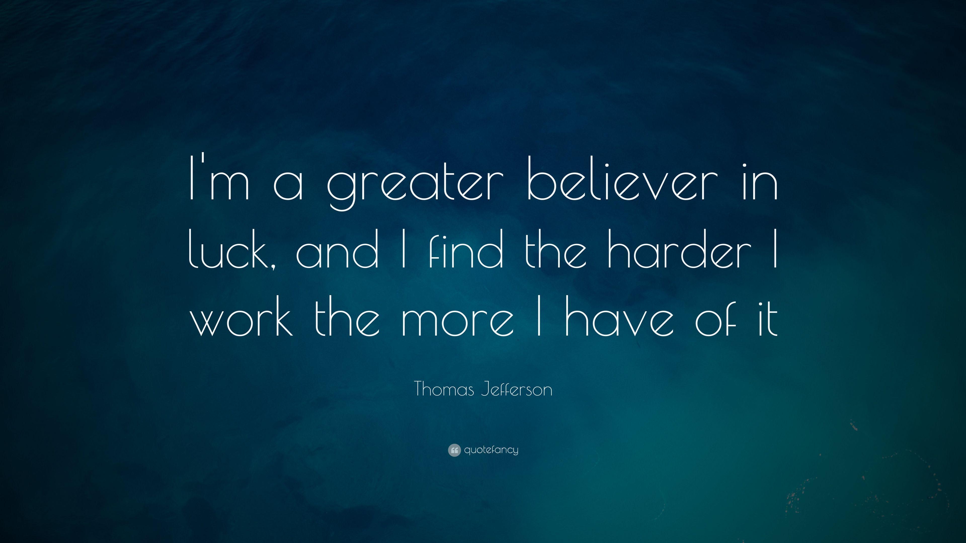 Thomas Jefferson Quote: “I'm a greater believer in luck, and I find