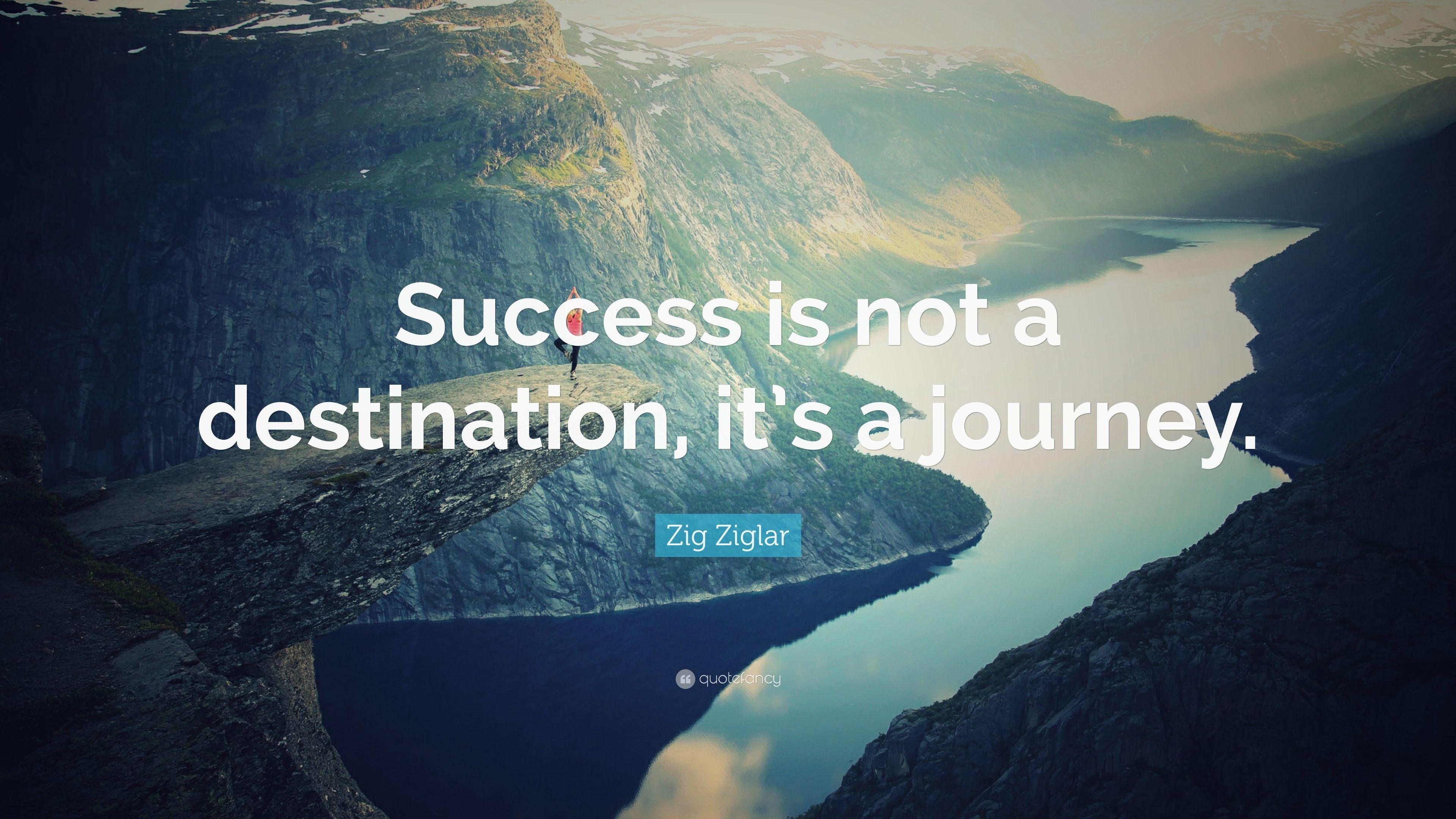 Zig Ziglar Quote: “Success is not a destination, it's a journey