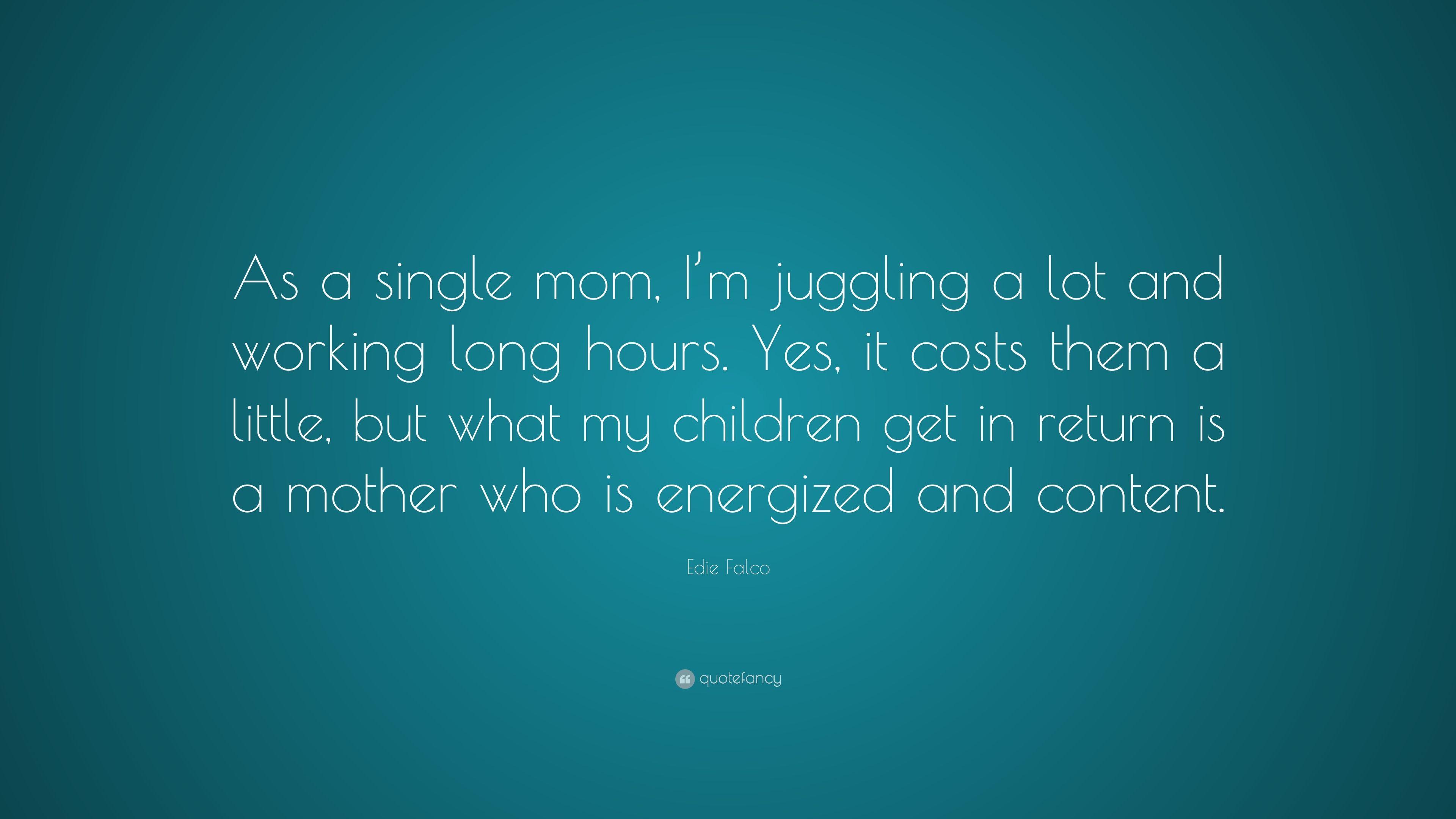 Edie Falco Quote: “As a single mom, I'm juggling a lot and working