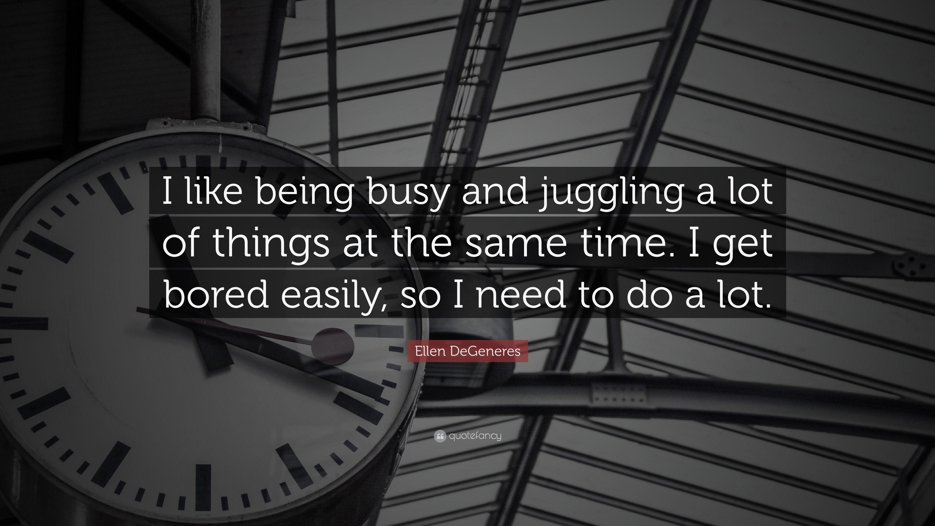Ellen DeGeneres Quote: “I like being busy and juggling a lot