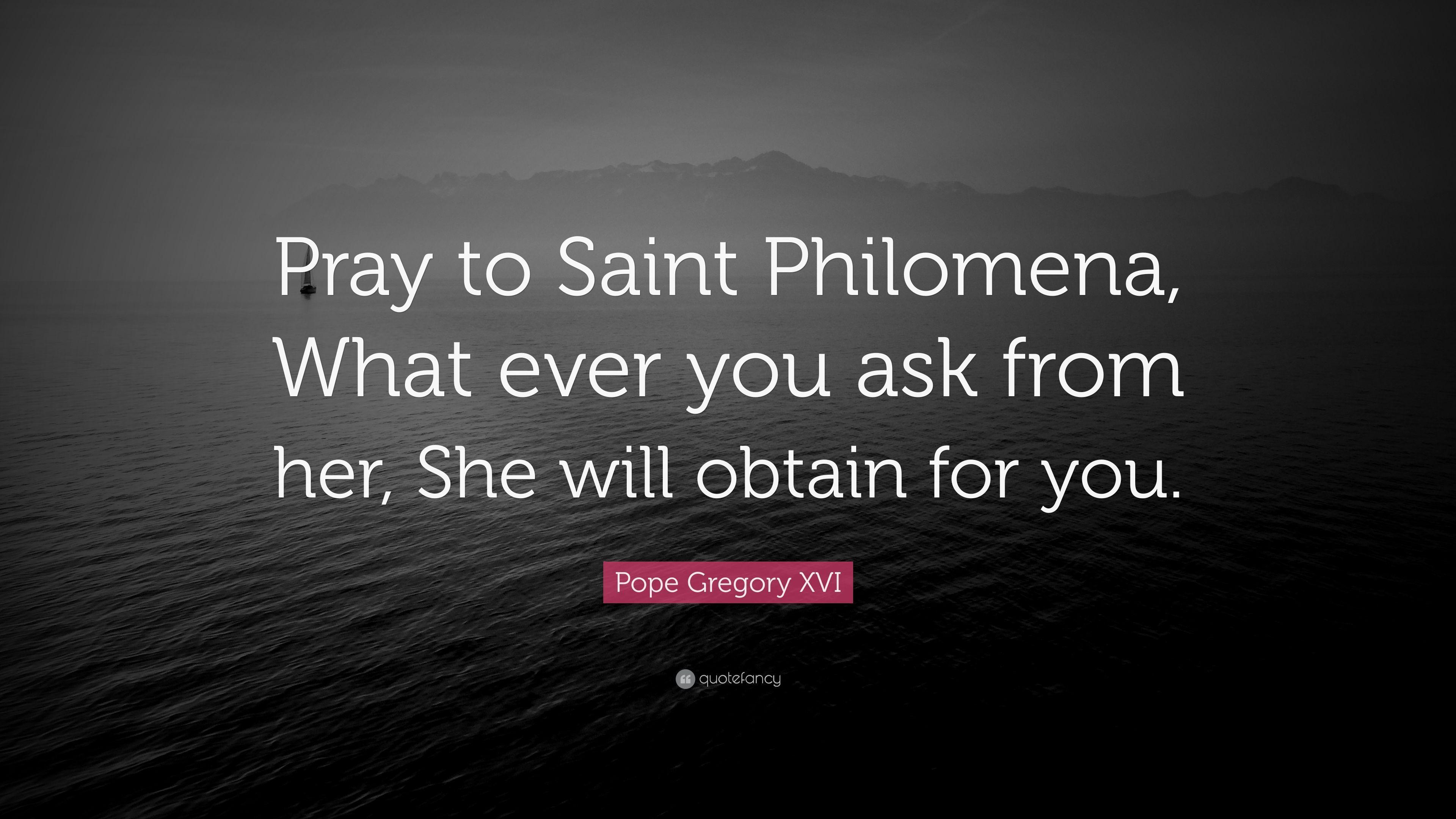 Pope Gregory XVI Quote: "Pray to Saint Philomena, What ever you ask 