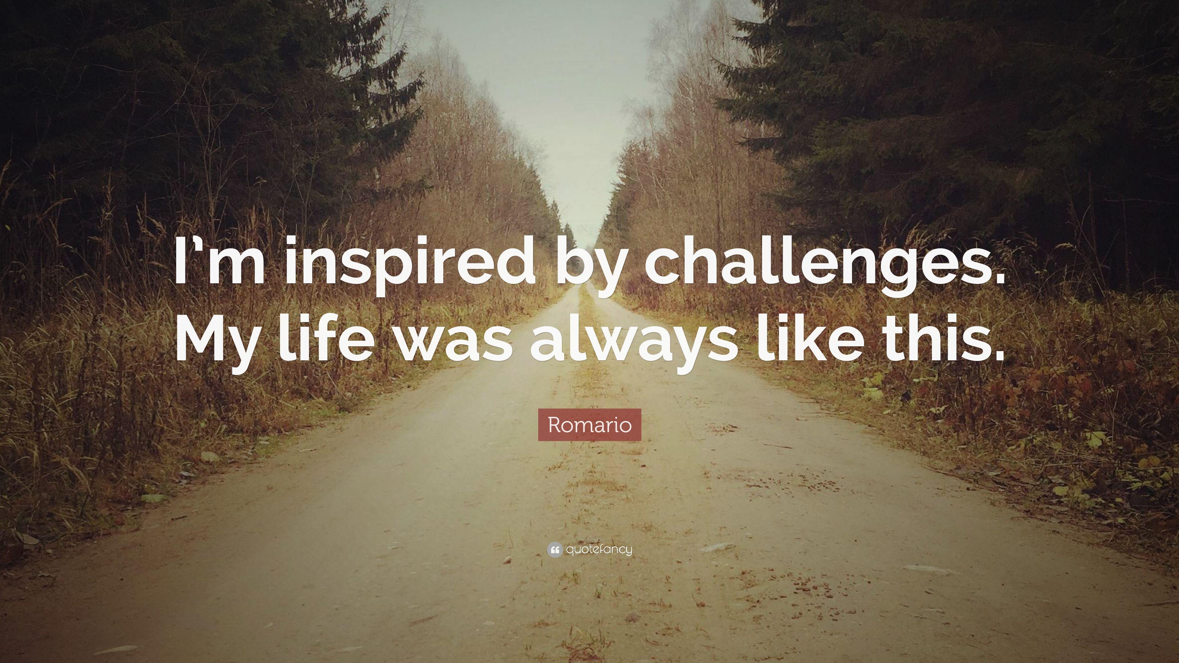 Romario Quote: “I'm inspired by challenges. My life was always like
