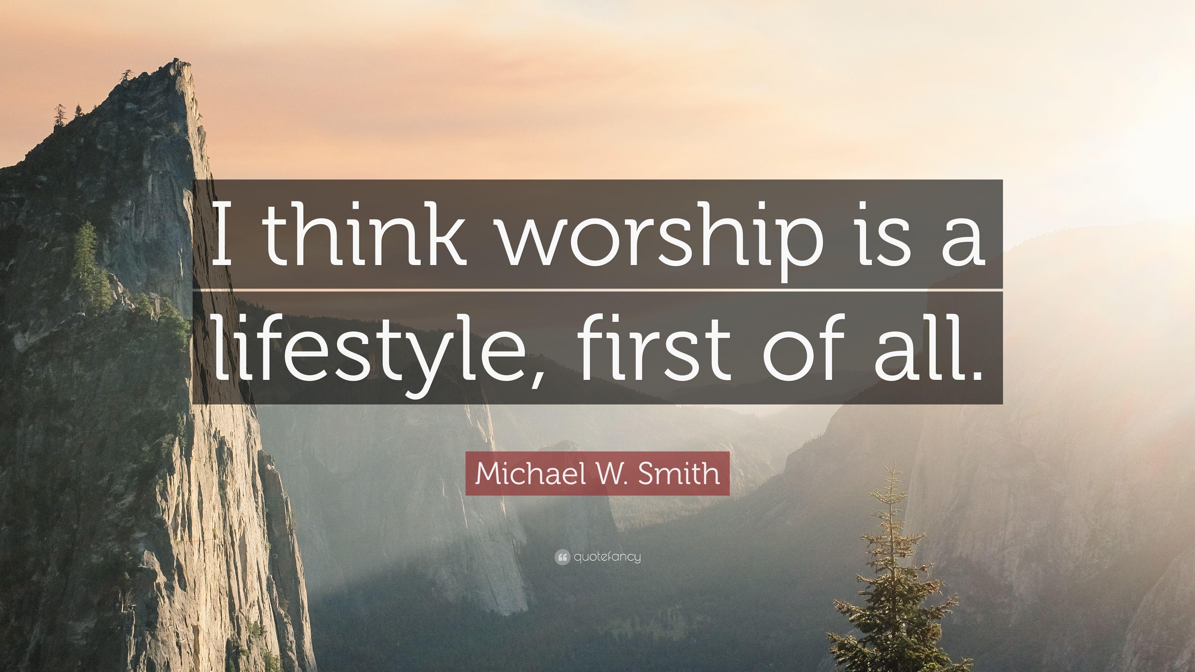 Michael W. Smith Quote: “I think worship is a lifestyle, first