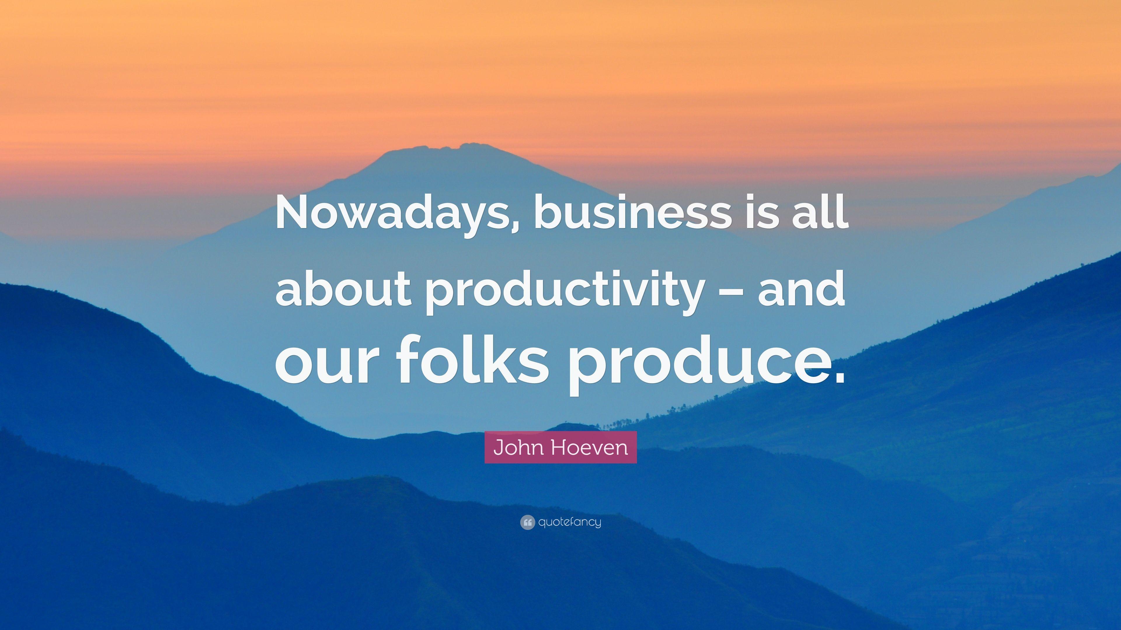 John Hoeven Quote: “Nowadays, business is all about productivity