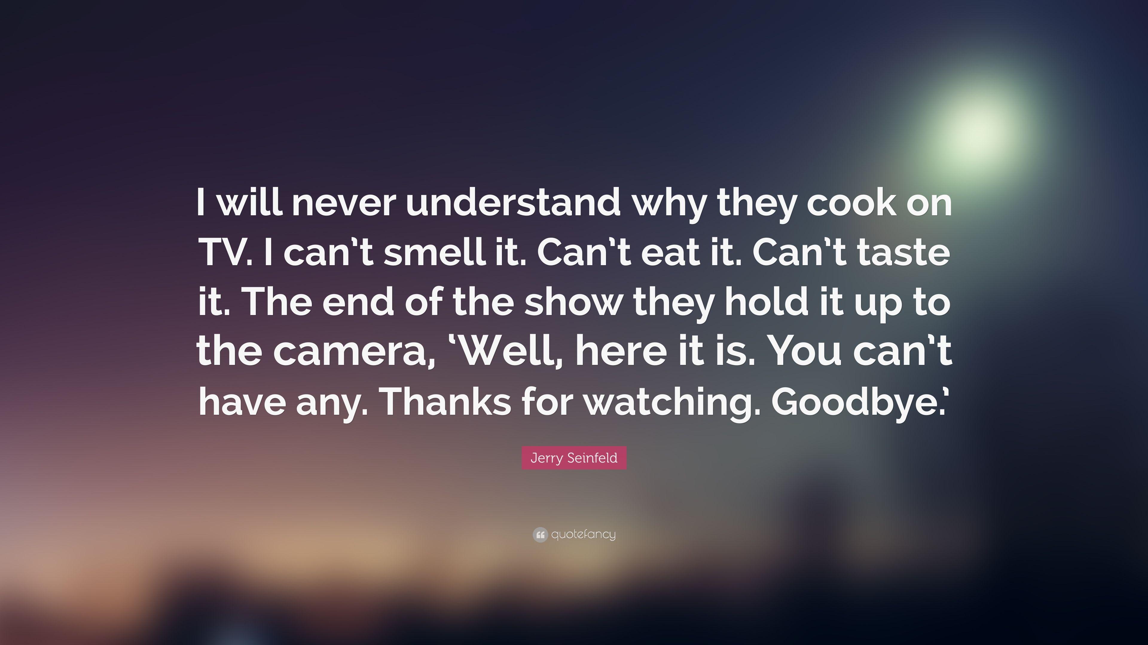 Jerry Seinfeld Quote: “I will never understand why they cook on TV