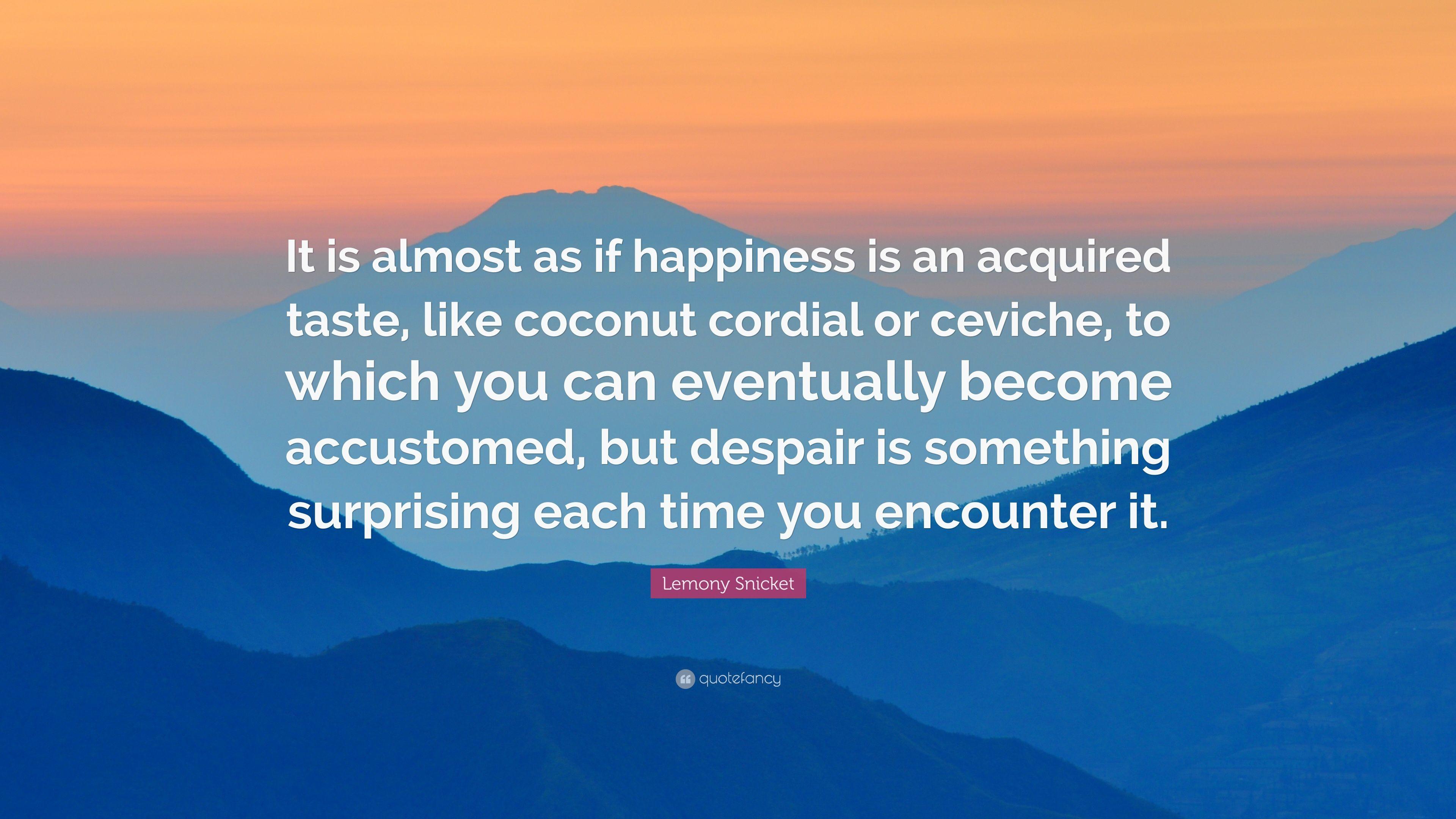 Lemony Snicket Quote: “It is almost as if happiness is an acquired