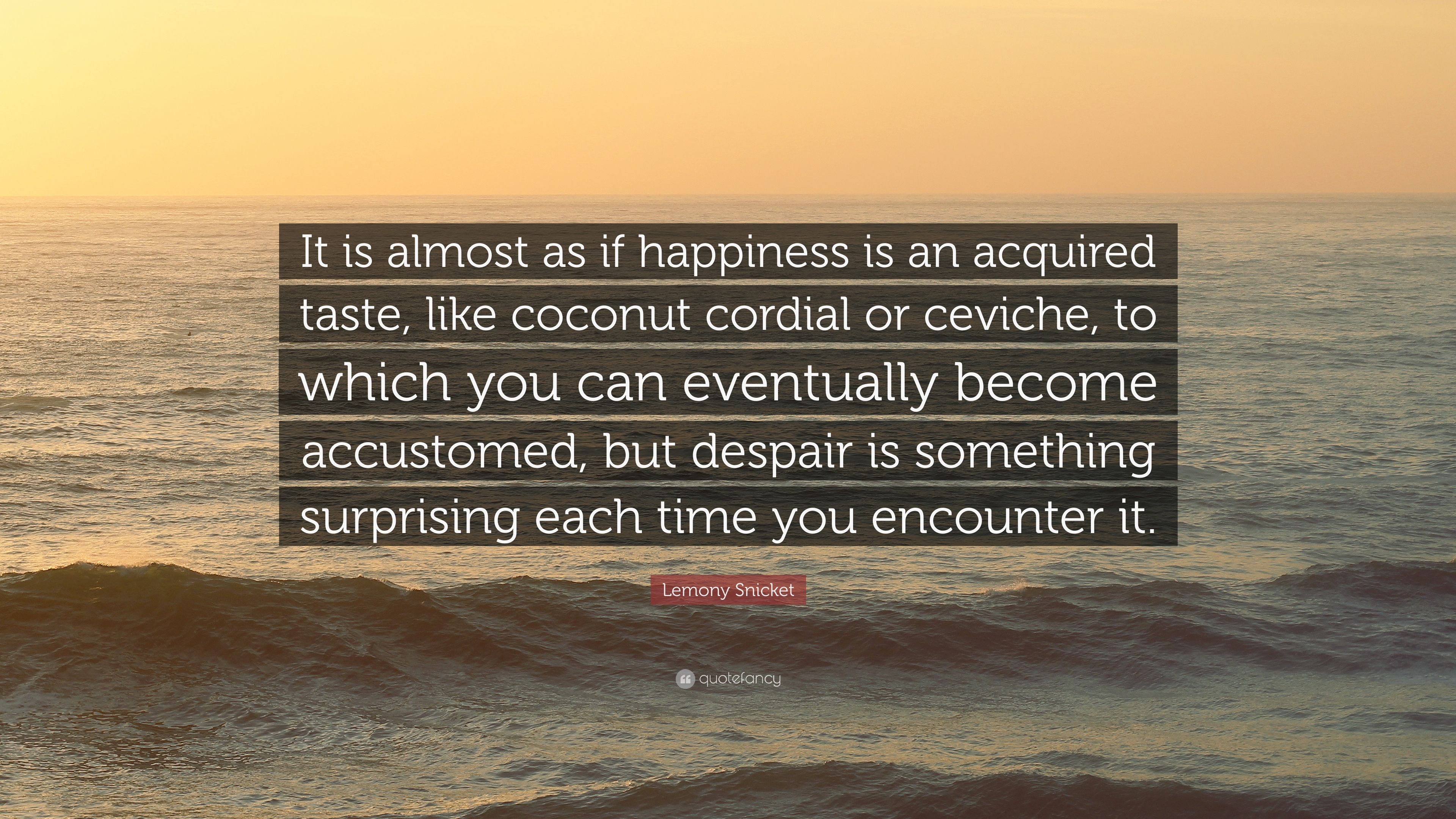 Lemony Snicket Quote: “It is almost as if happiness is an acquired