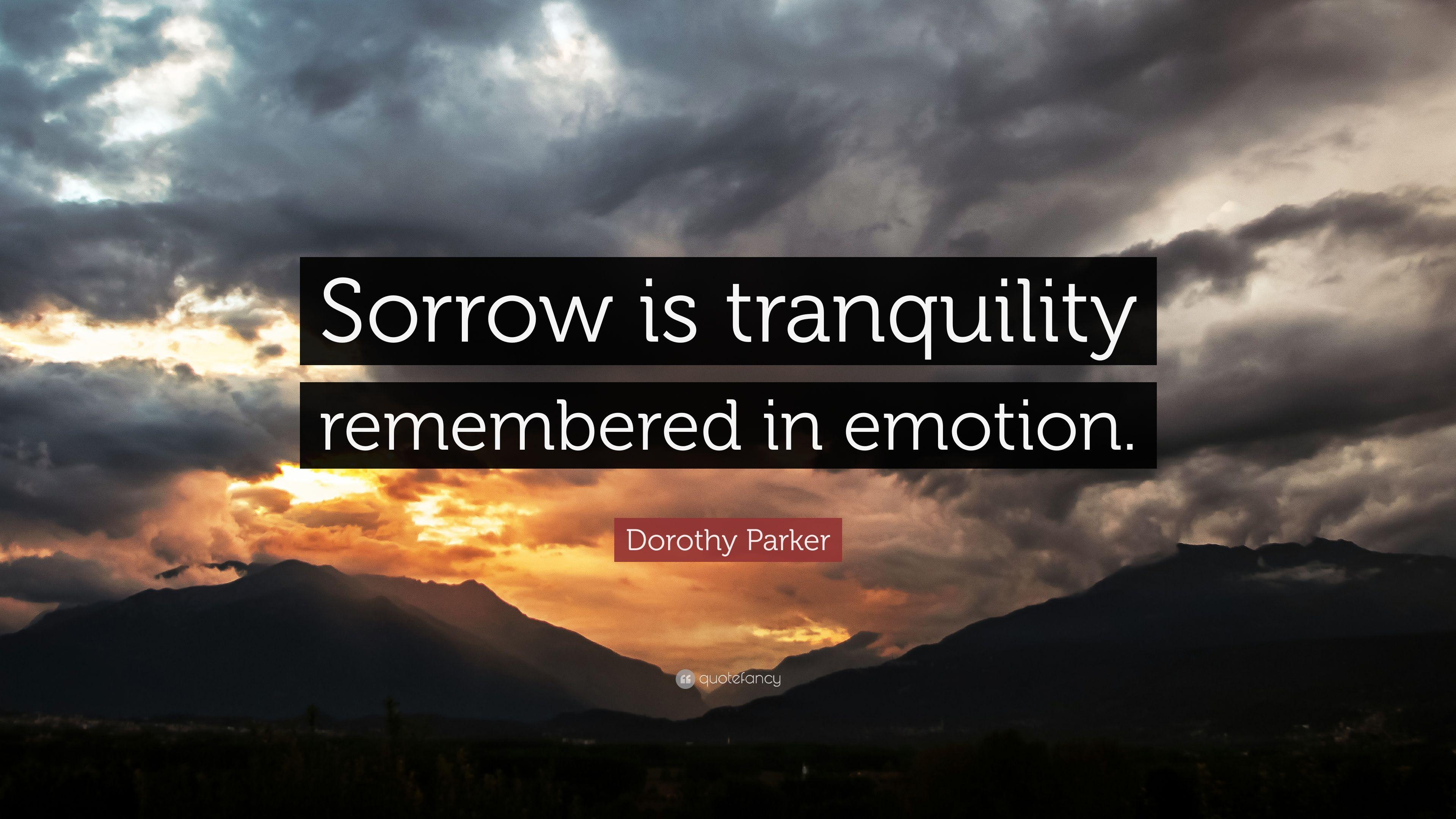 Dorothy Parker Quote: “Sorrow is tranquility remembered in emotion