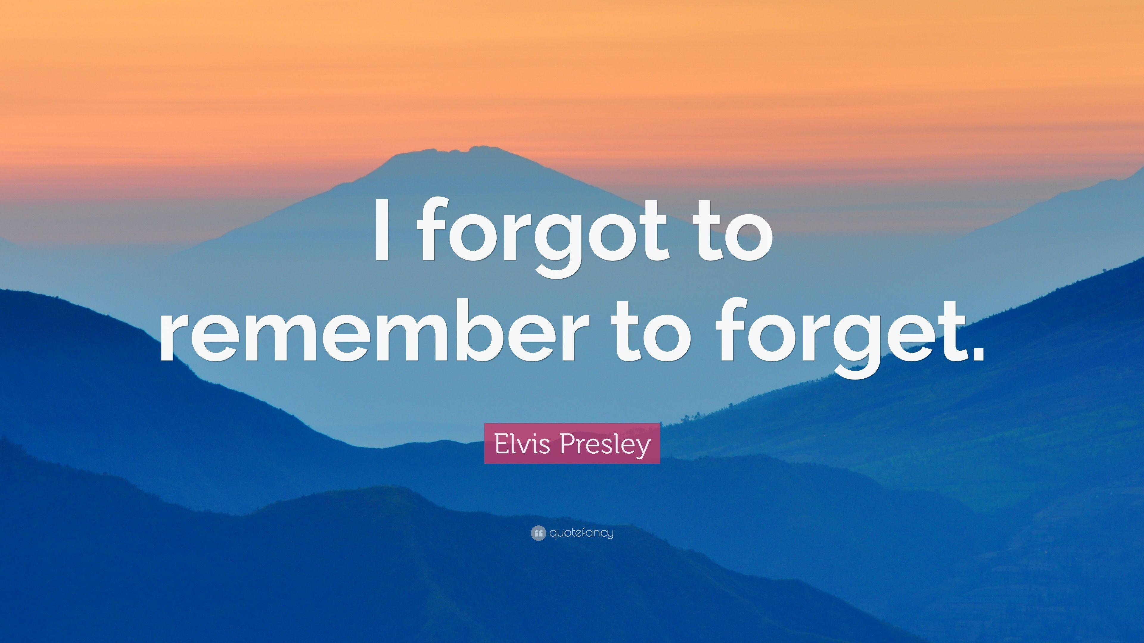 Elvis Presley Quote: “I forgot to remember to forget.”