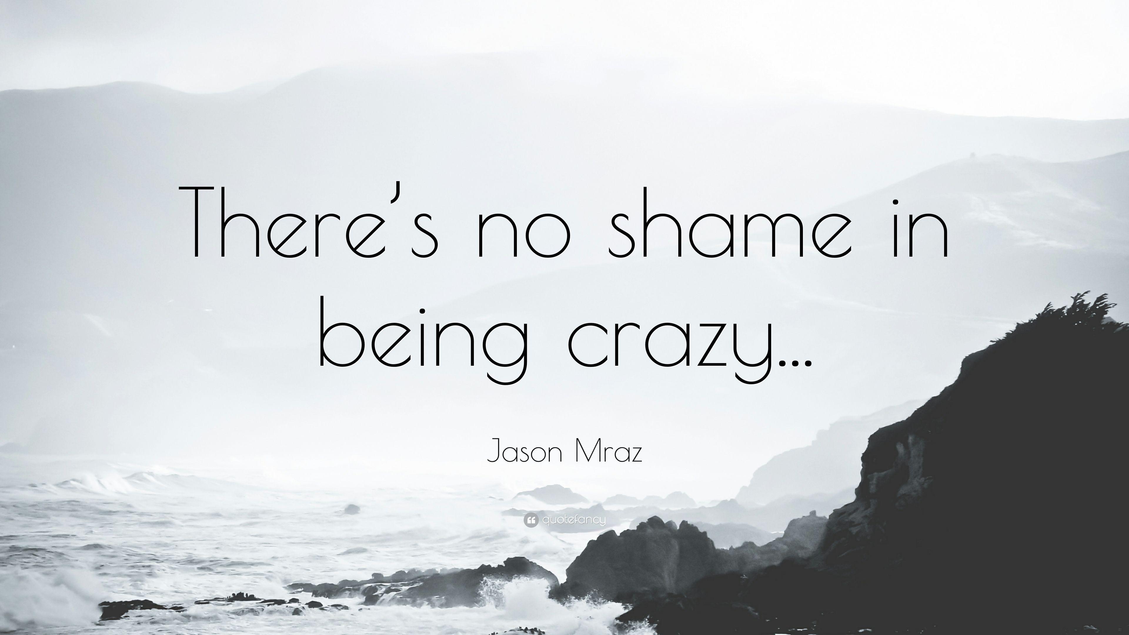 Jason Mraz Quote: “There's no shame in being crazy.” 10