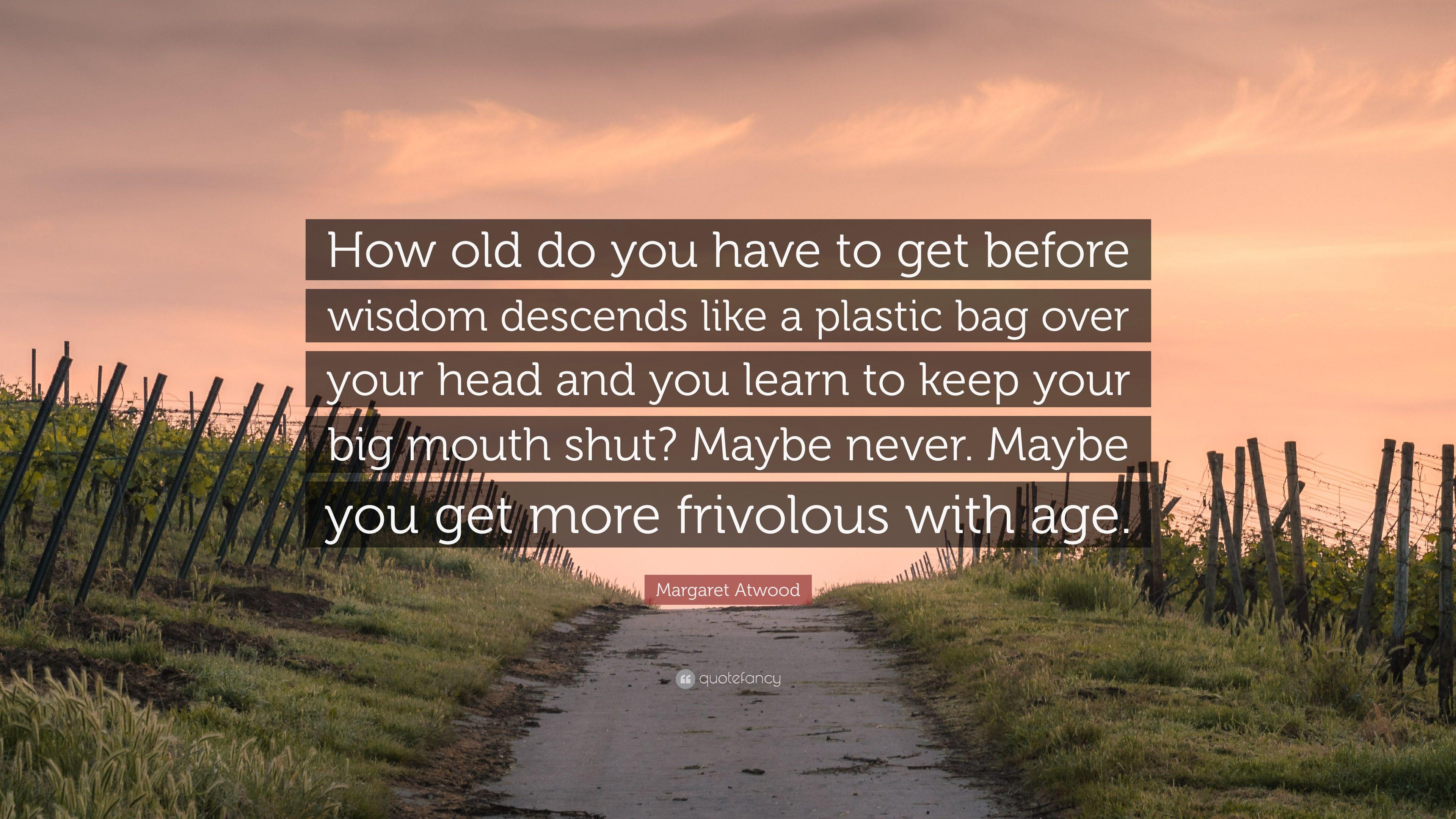 Margaret Atwood Quote: “How old do you have to get before wisdom