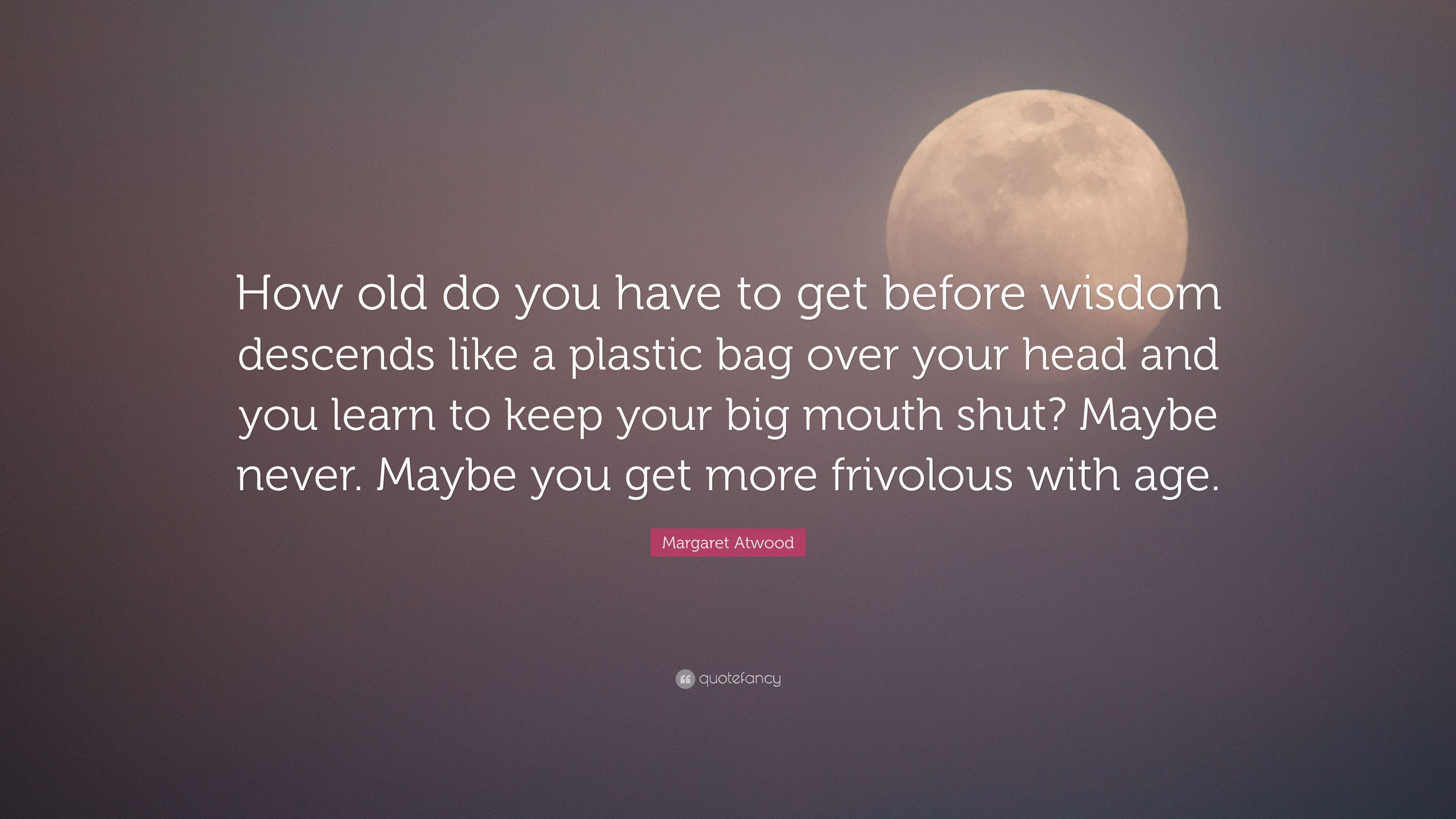 Margaret Atwood Quote: “How old do you have to get before wisdom