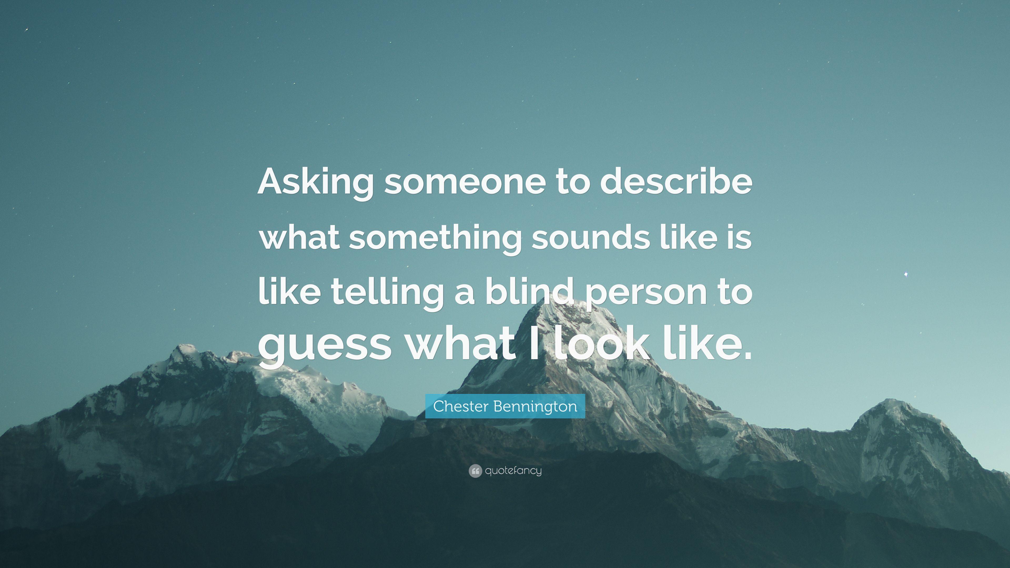 Chester Bennington Quote: “Asking someone to describe what something