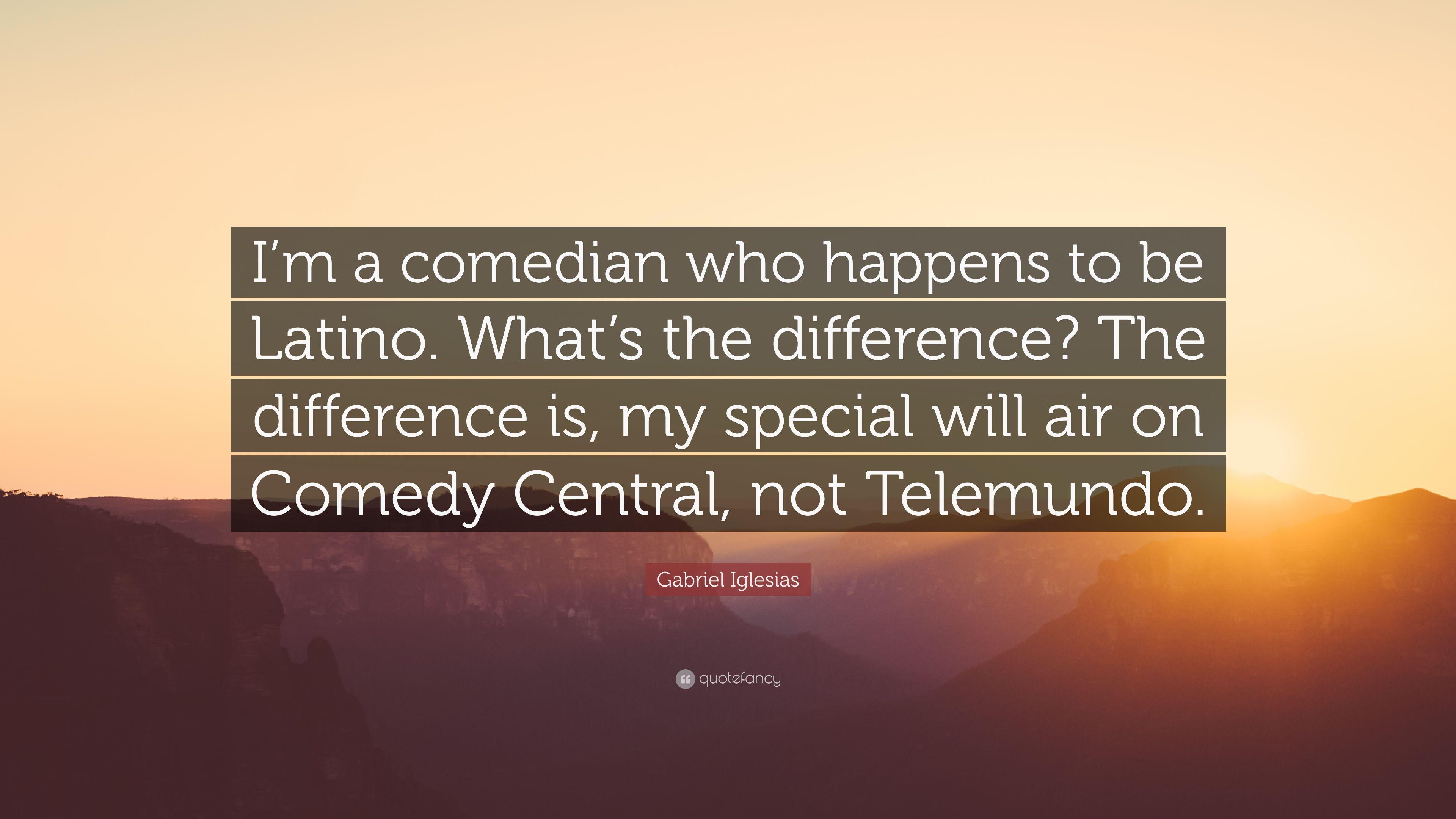 Gabriel Iglesias Quote: "I'm a comedian who happens to be Latino.