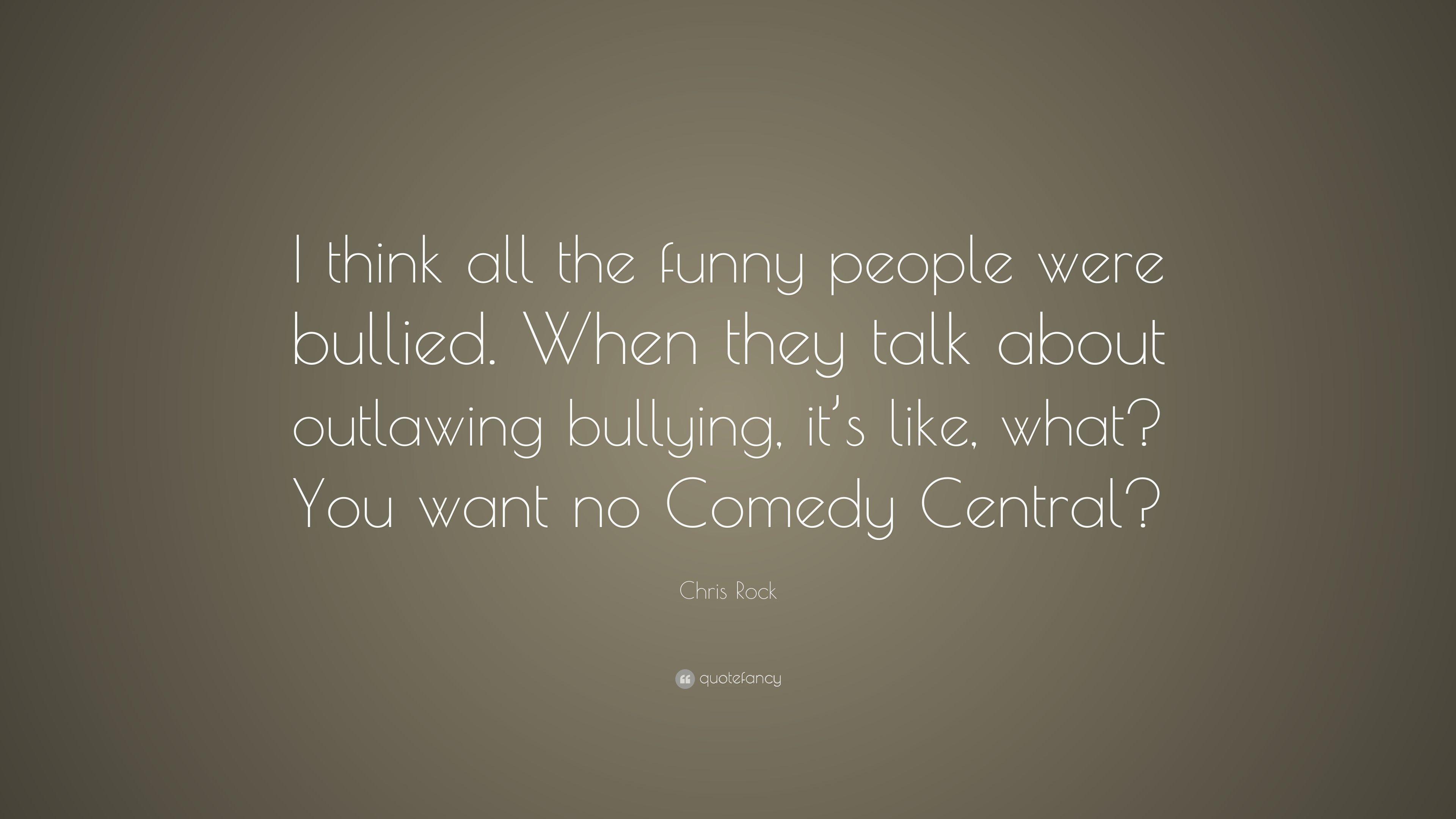 Chris Rock Quote: "I think all the funny people were bullied. 