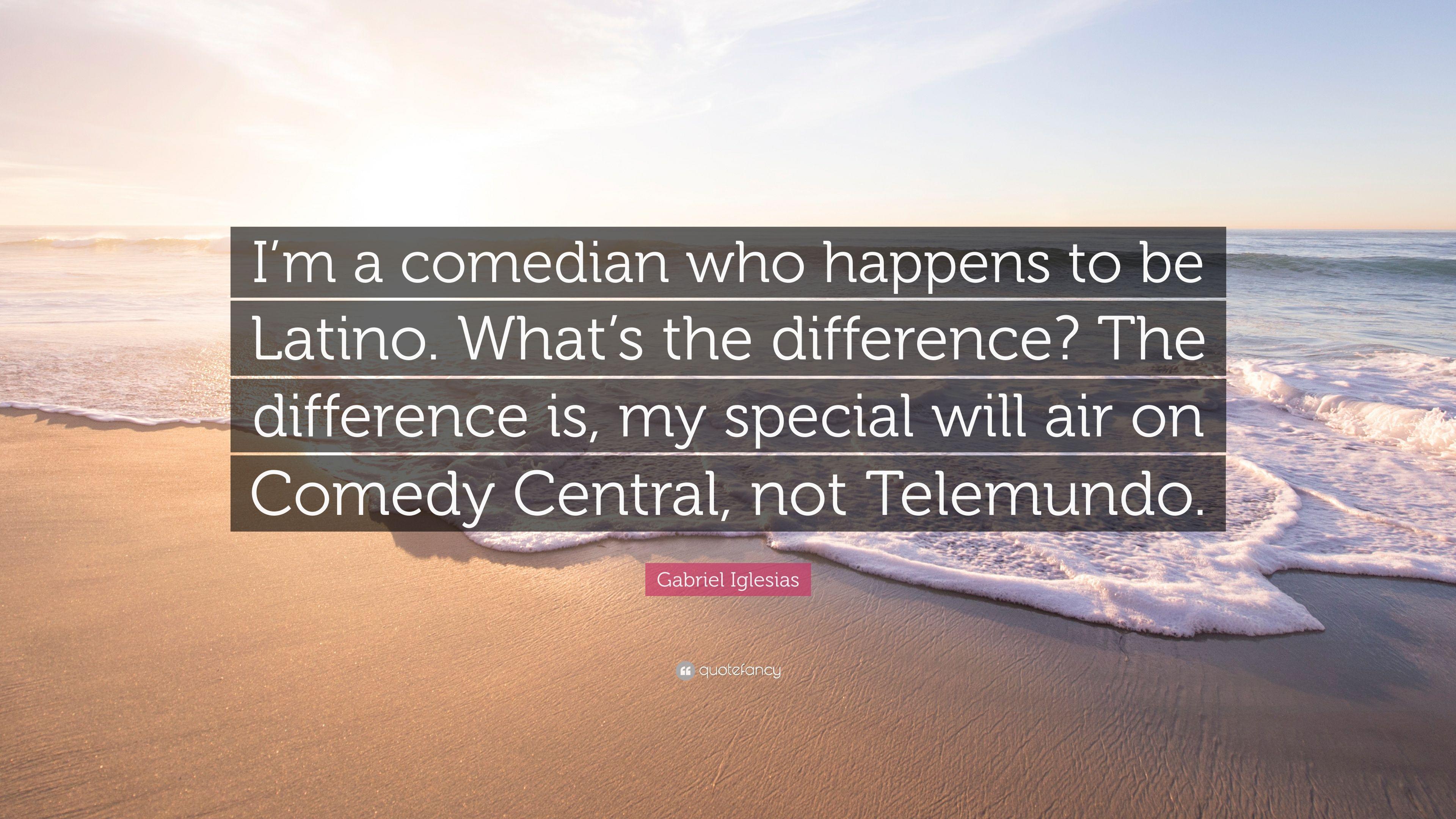 Gabriel Iglesias Quote: “I'm a comedian who happens to be Latino