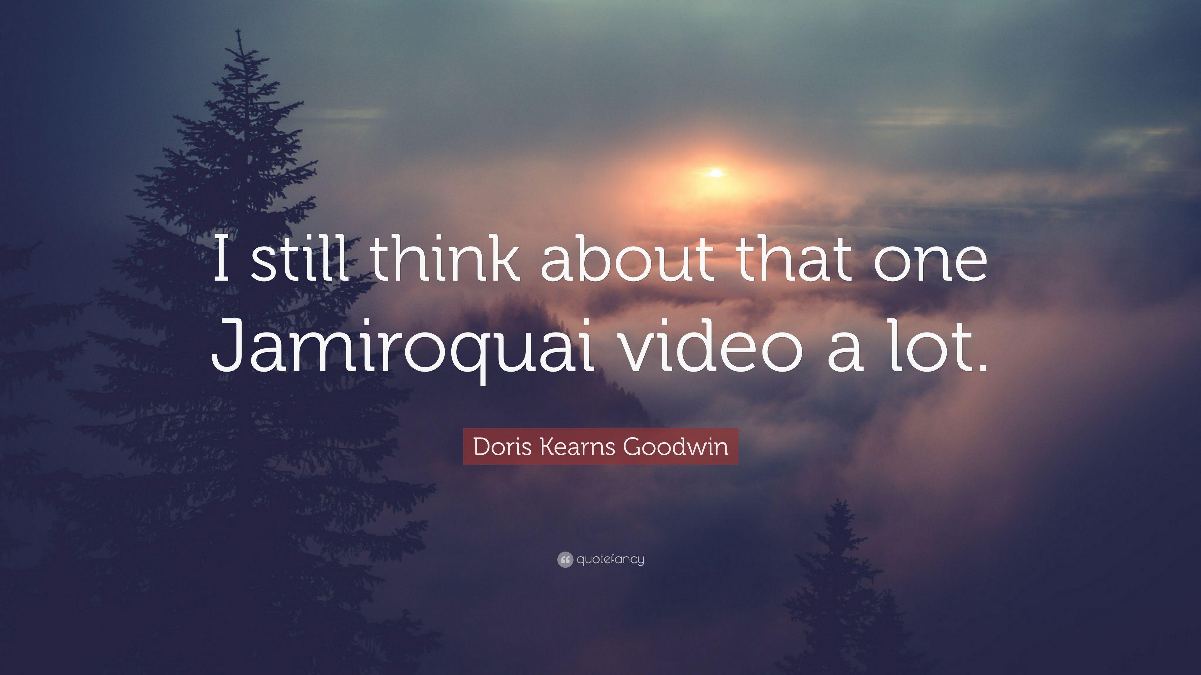 Doris Kearns Goodwin Quote: “I still think about that one Jamiroquai