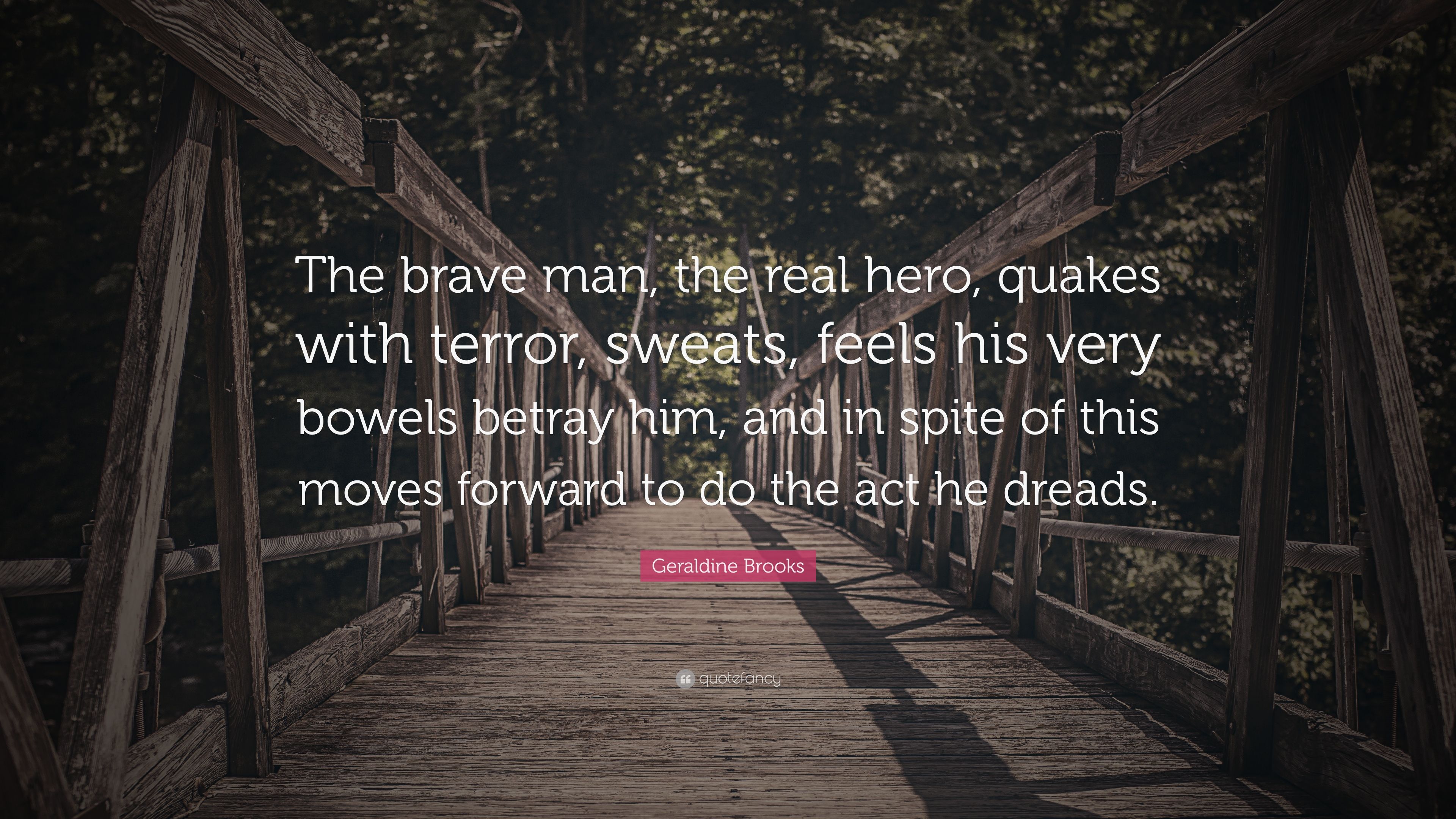 Geraldine Brooks Quote: “The brave man, the real hero, quakes