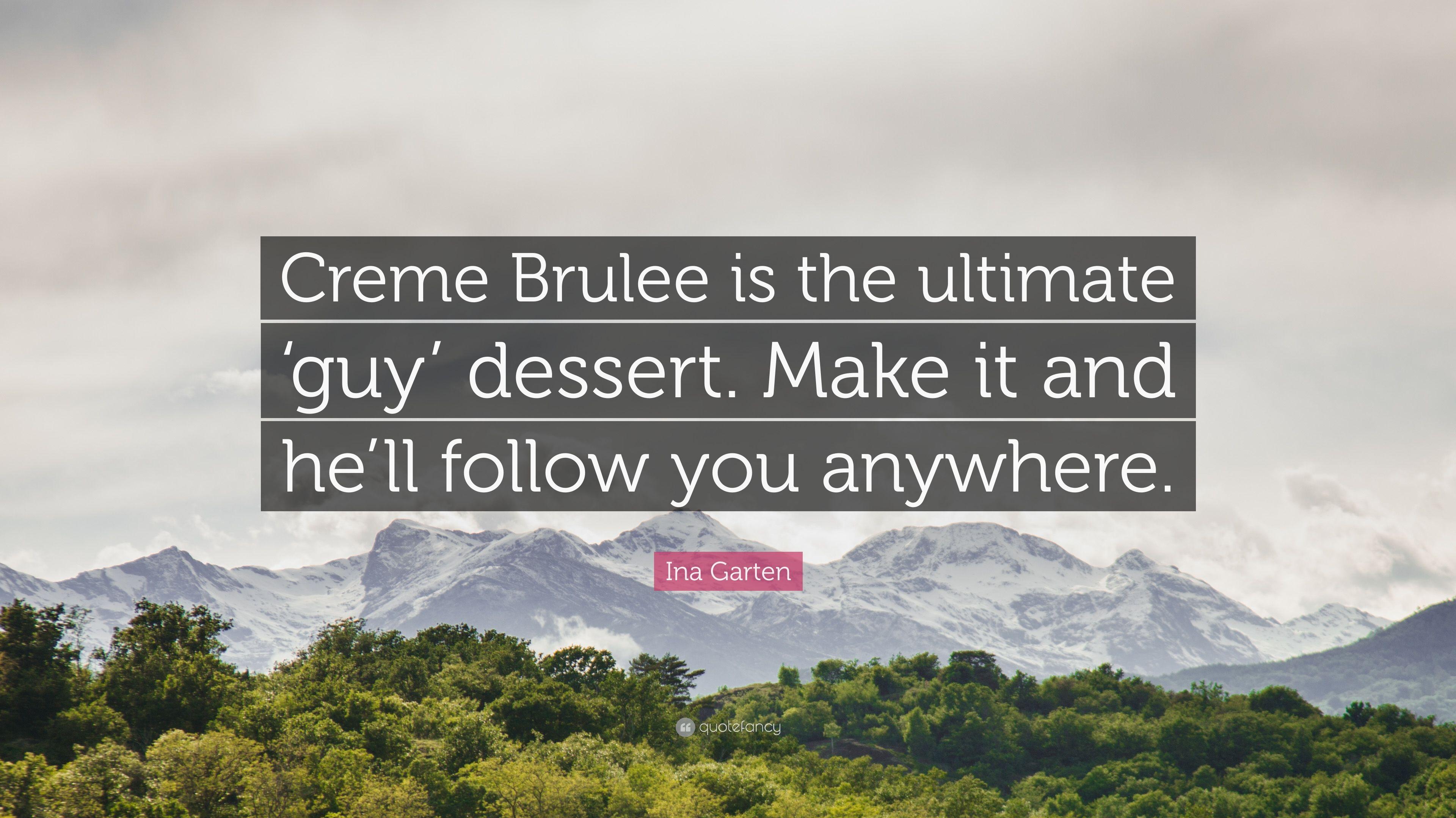 Ina Garten Quote: “Creme Brulee is the ultimate 'guy' dessert. Make
