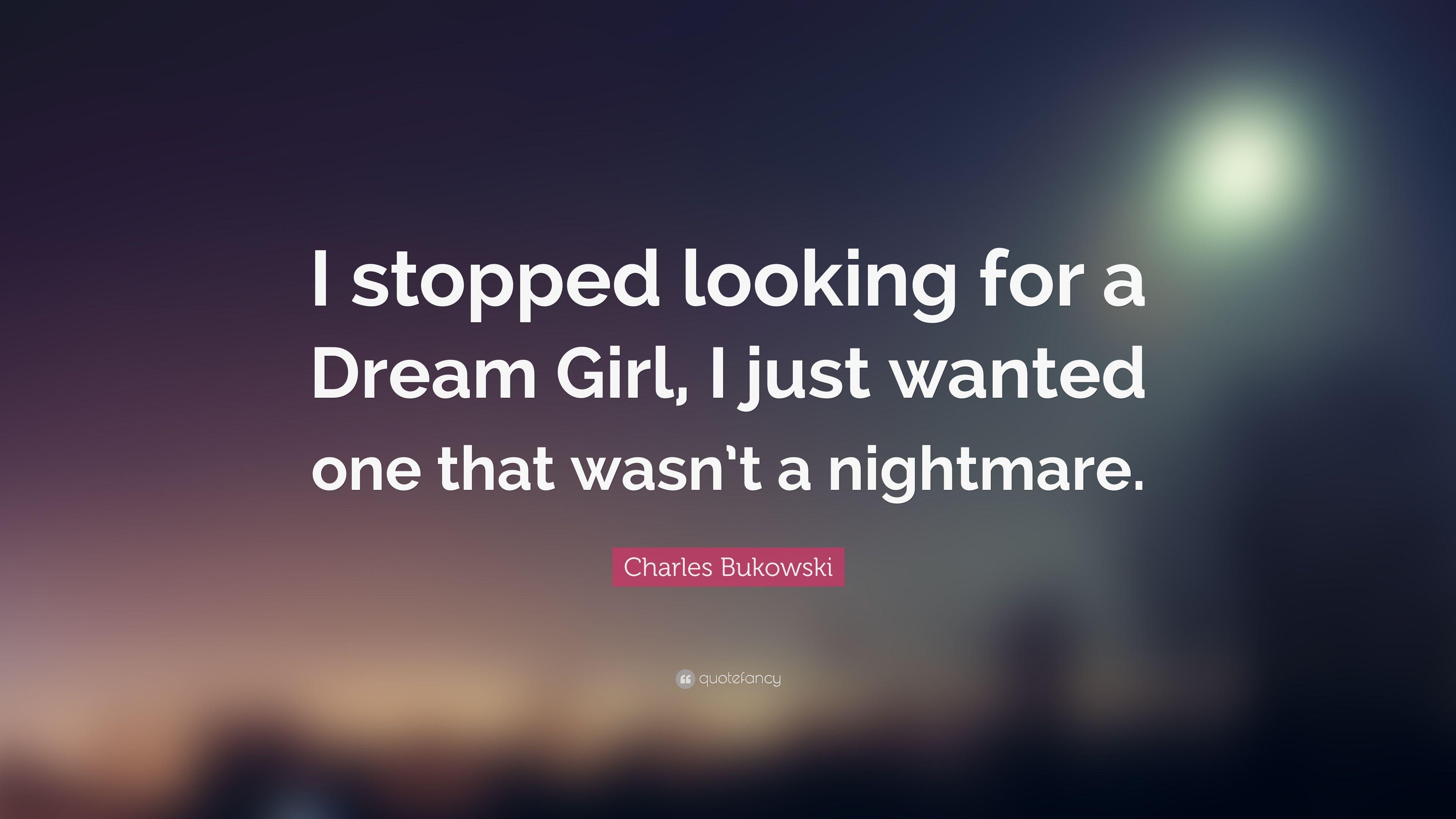 Charles Bukowski Quote: “I stopped looking for a Dream Girl, I just