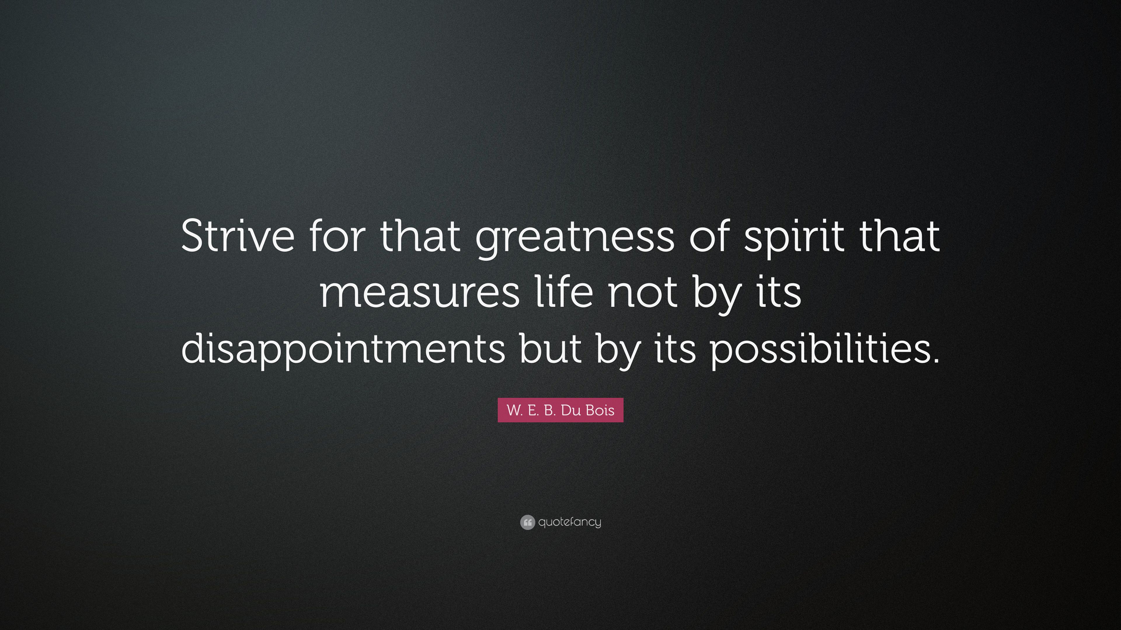 W. E. B. Du Bois Quote: “Strive for that greatness of spirit that