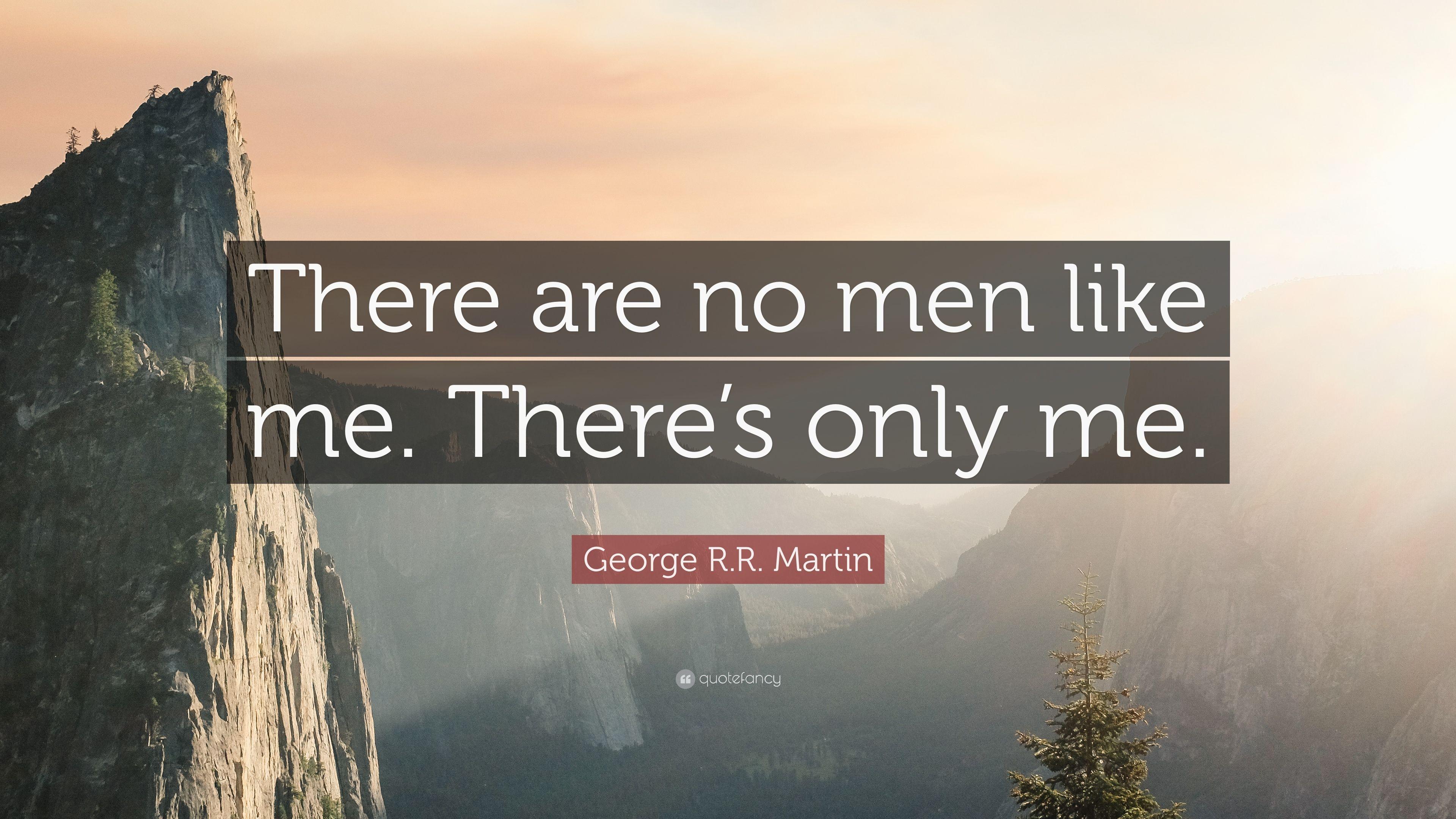 George R.R. Martin Quote: “There are no men like me. There's only me