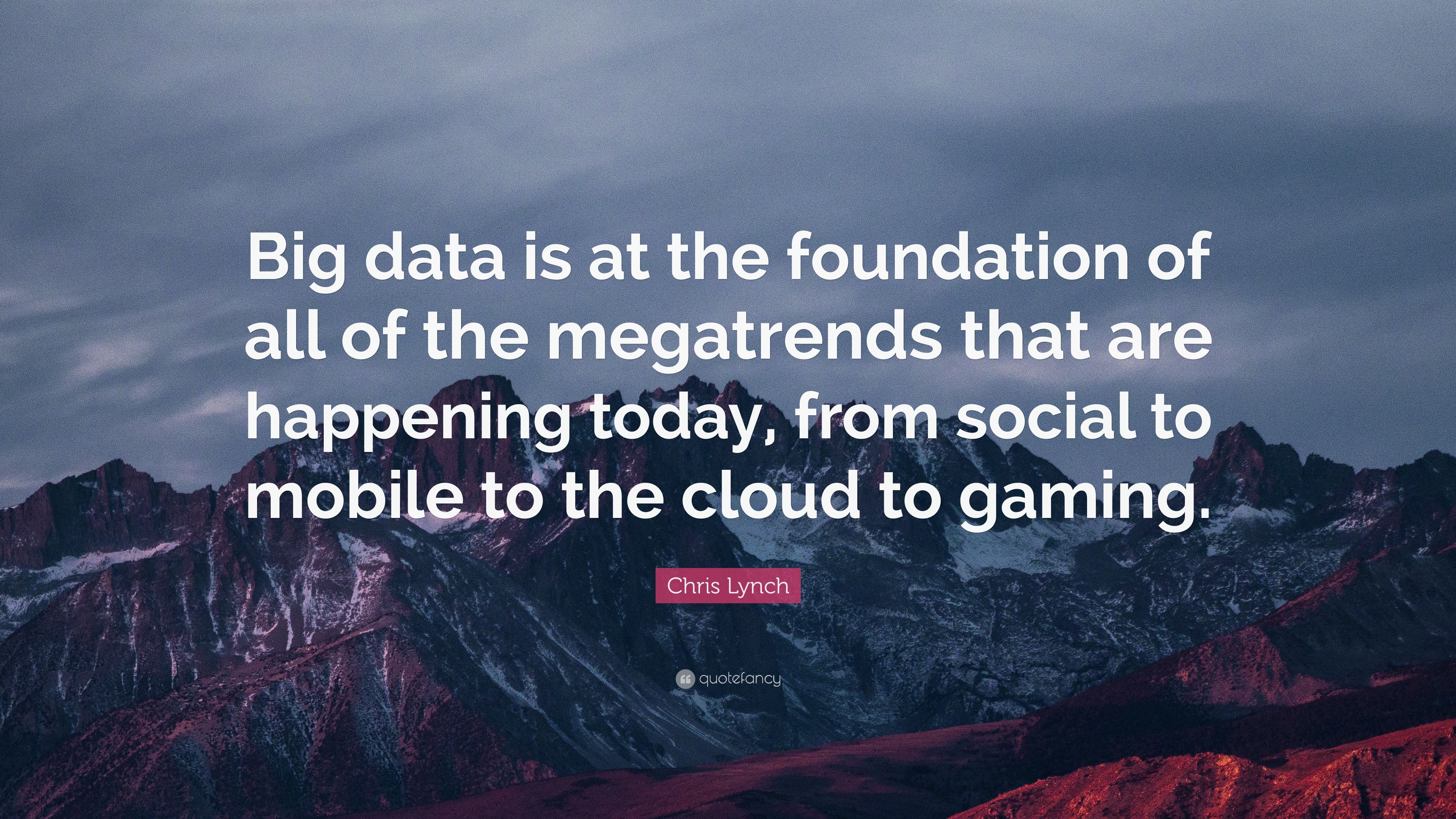 Chris Lynch Quote: “Big data is at the foundation of all