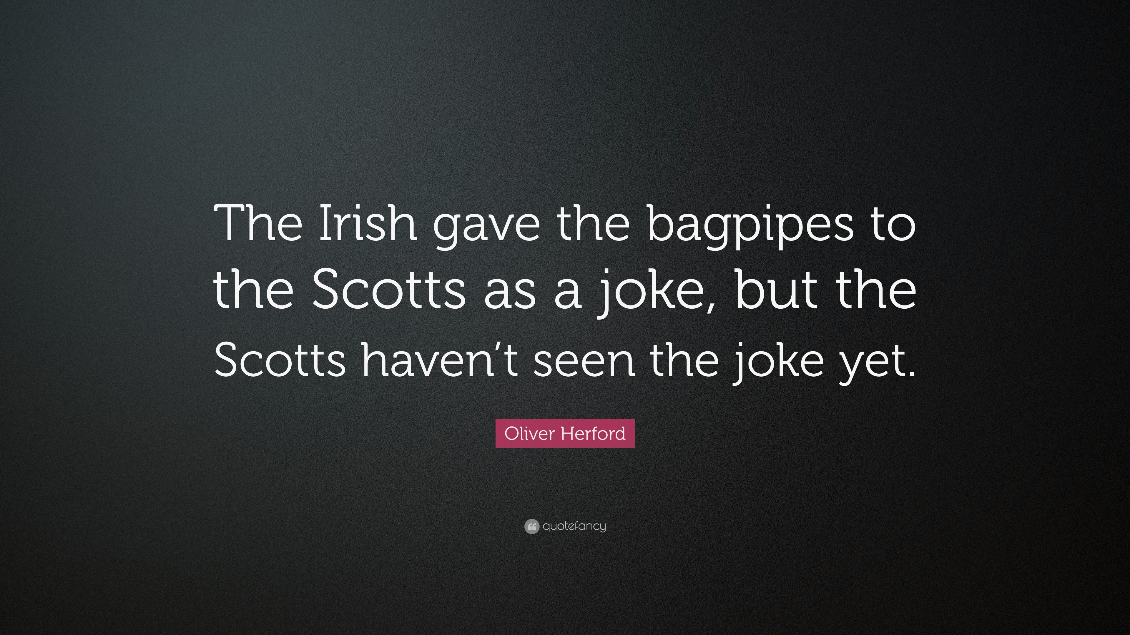 Oliver Herford Quote: “The Irish gave the bagpipes to the Scotts as