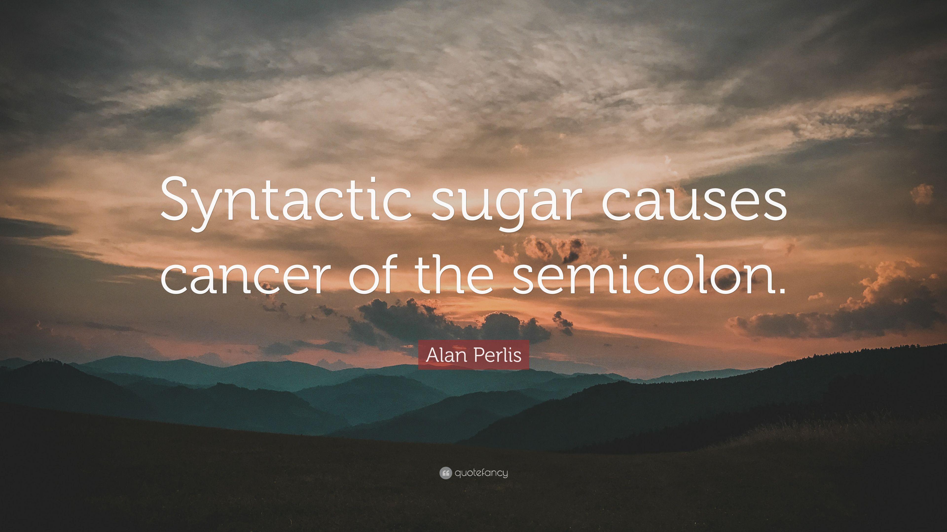 Alan Perlis Quote: “Syntactic sugar causes cancer of the semicolon